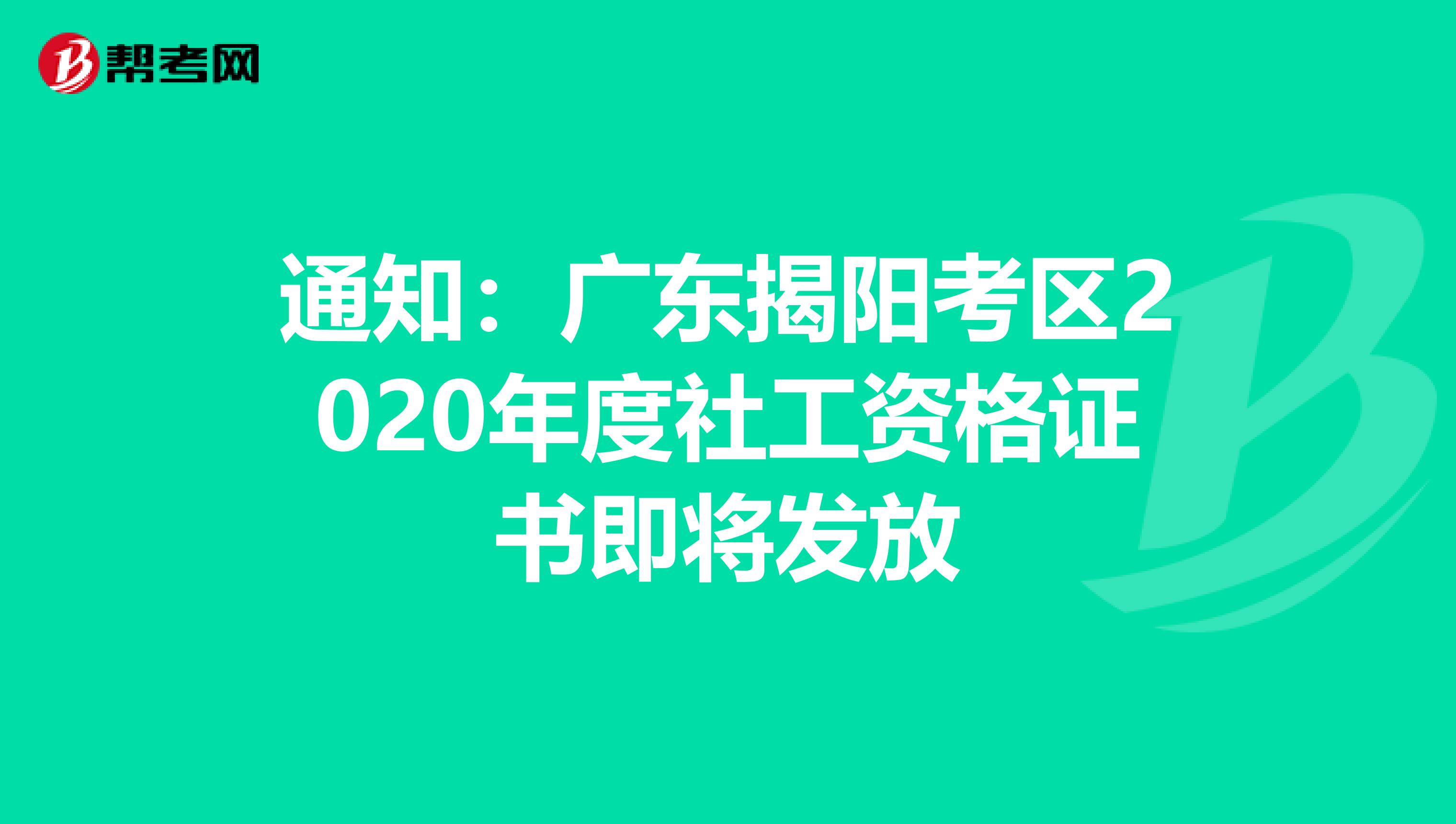 通知：广东揭阳考区2020年度社工资格证书即将发放