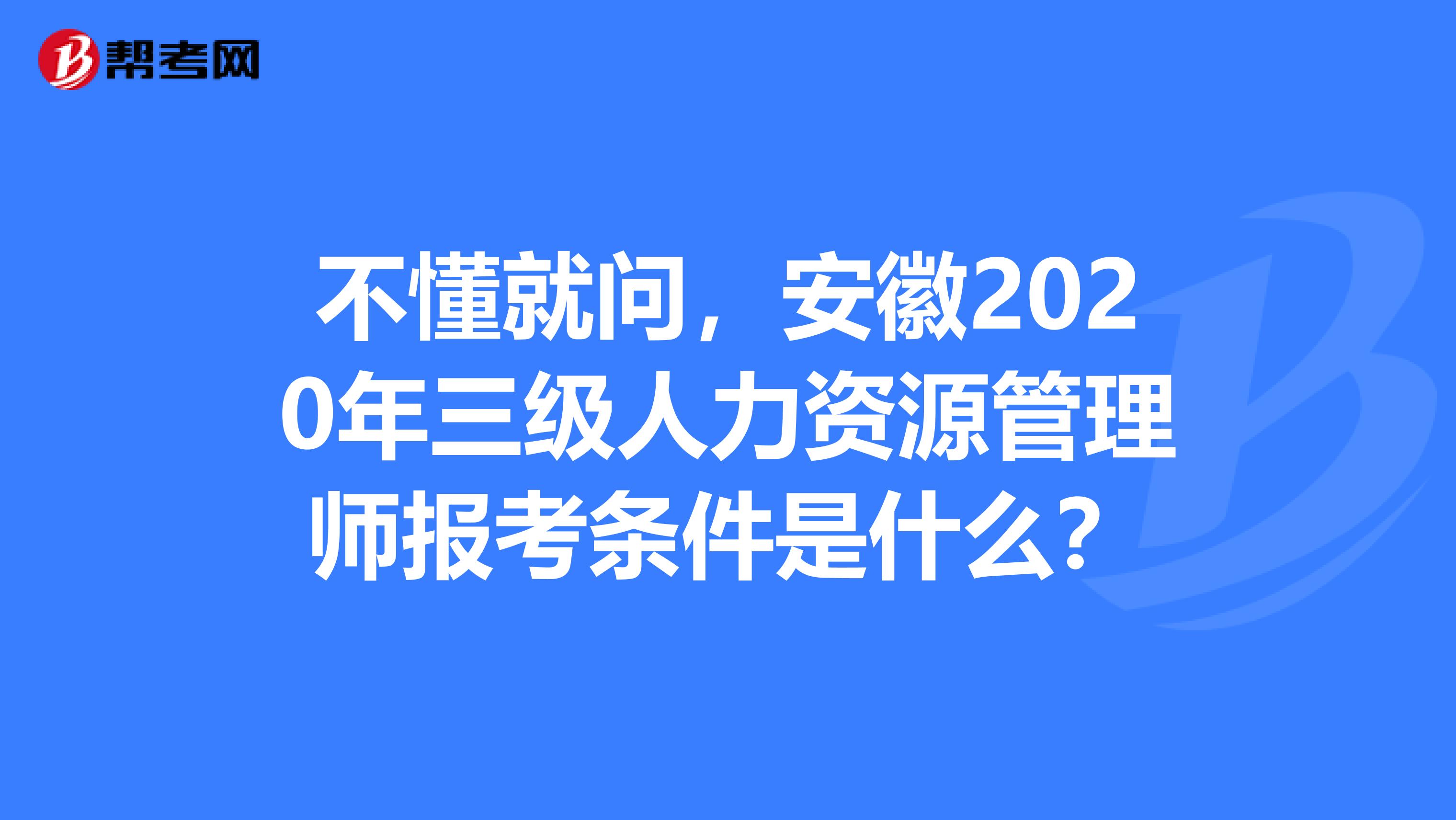不懂就问，安徽2020年三级人力资源管理师报考条件是什么？