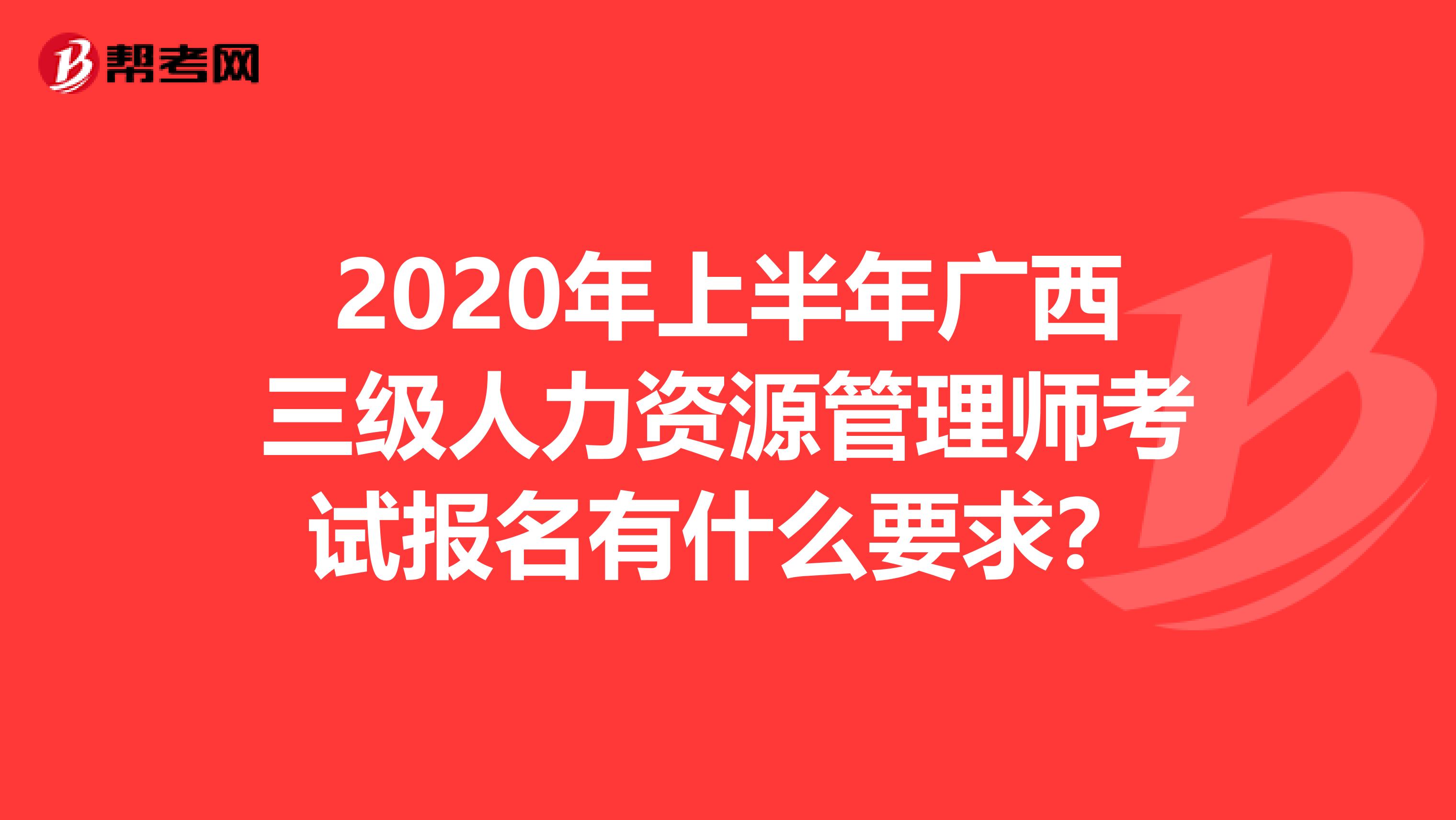 2020年上半年广西三级人力资源管理师考试报名有什么要求？