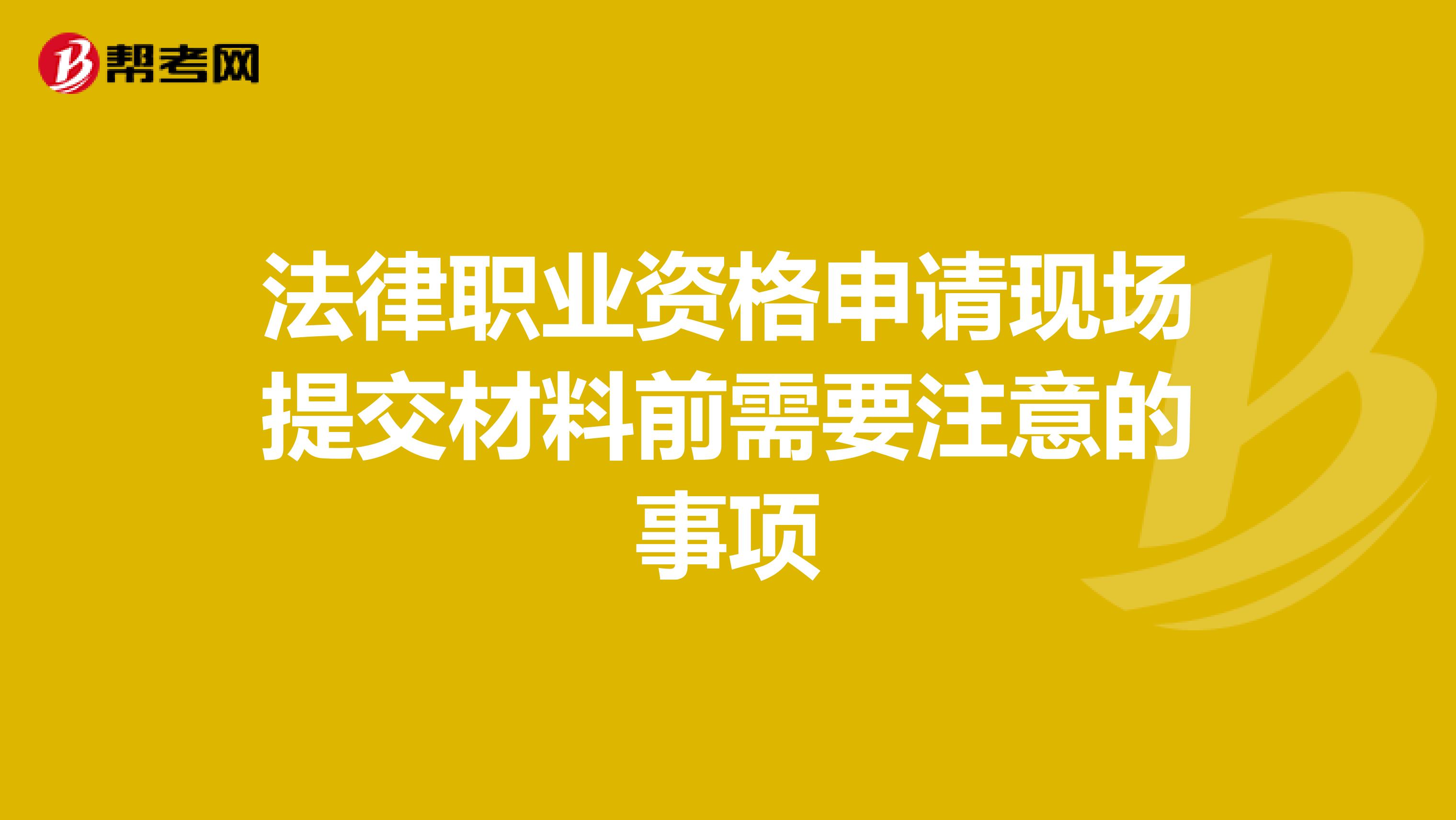 法律职业资格申请现场提交材料前需要注意的事项