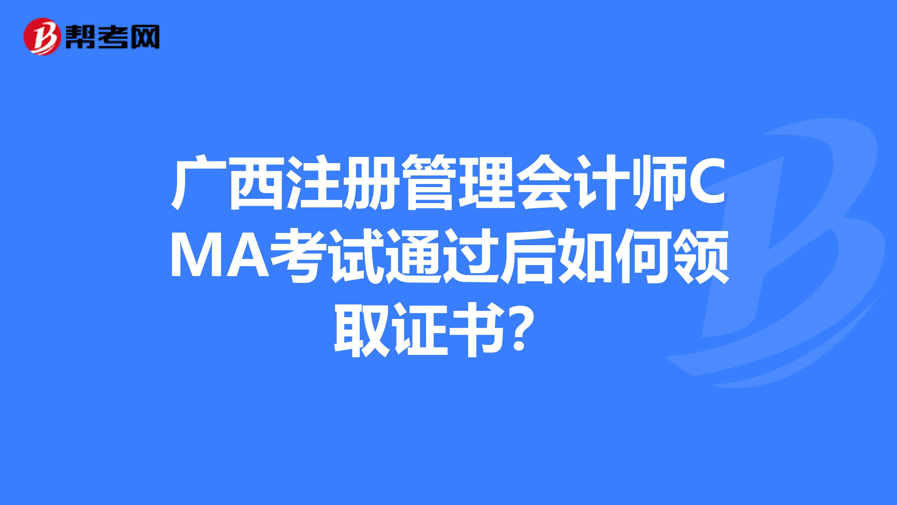 廣西注冊管理會計師CMA考試通過后如何領(lǐng)取證書？