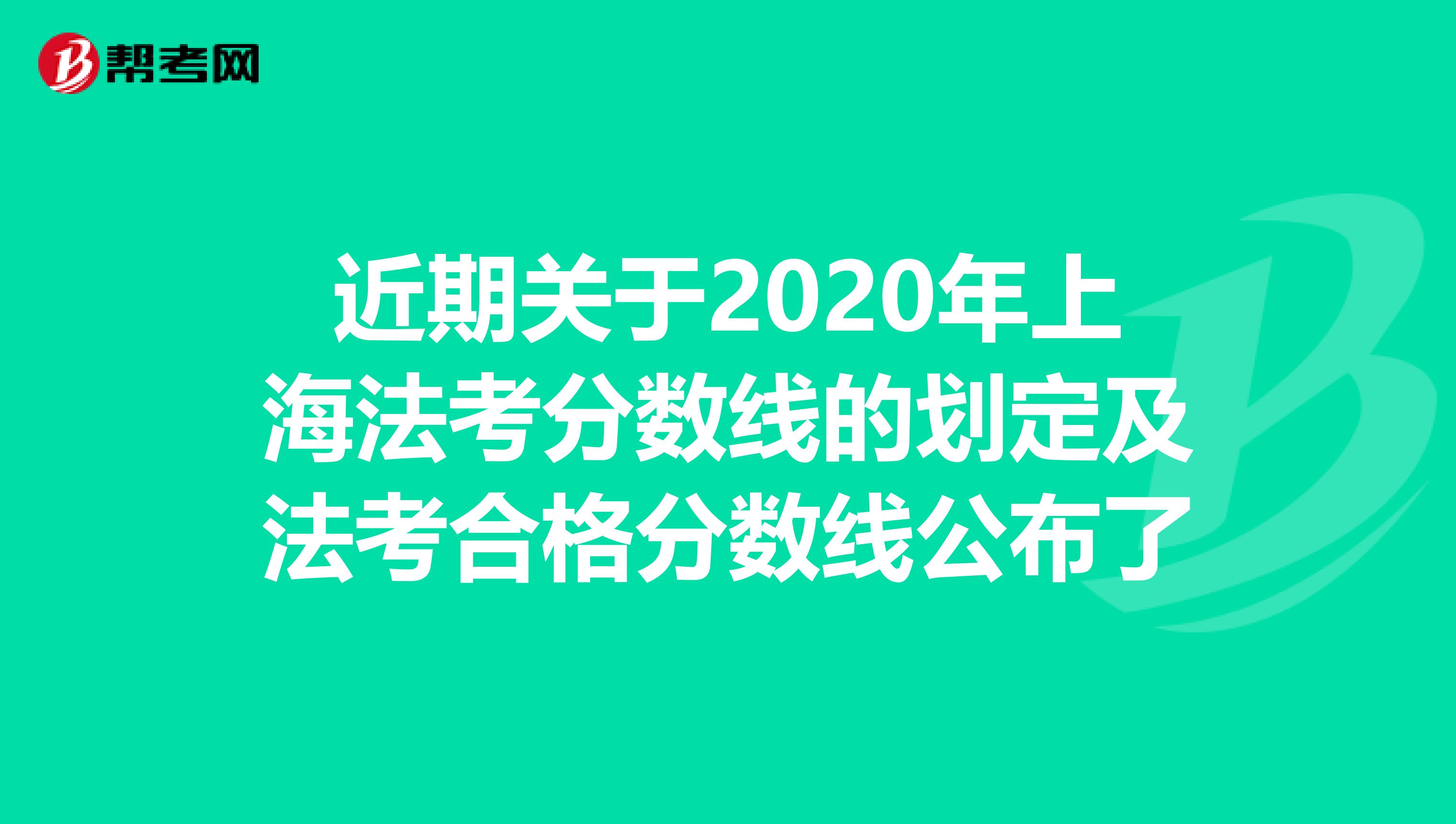 近期关于2020年上海法考分数线的划定及法考合格分数线公布了