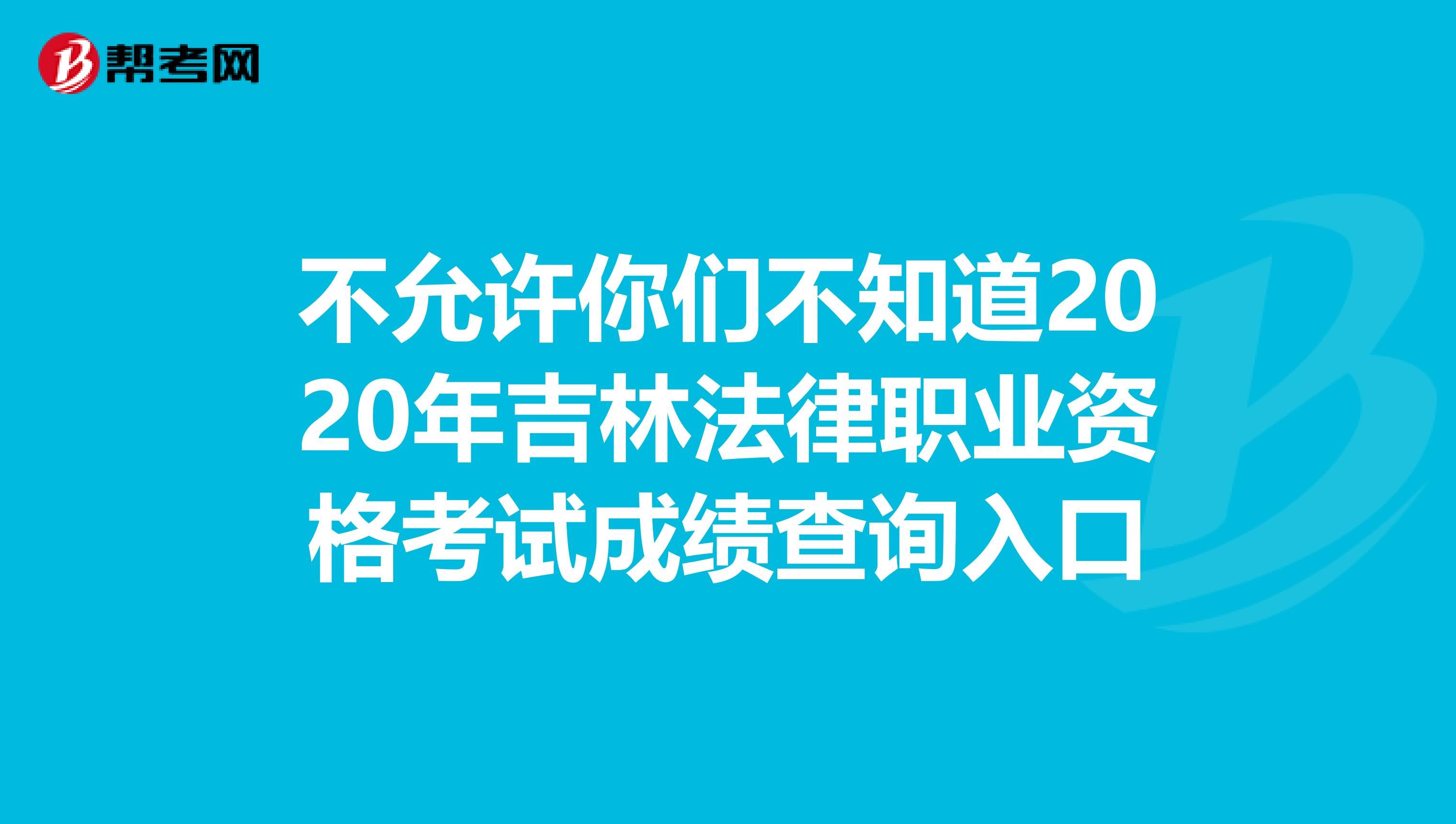 不允许你们不知道2020年吉林法律职业资格考试成绩查询入口