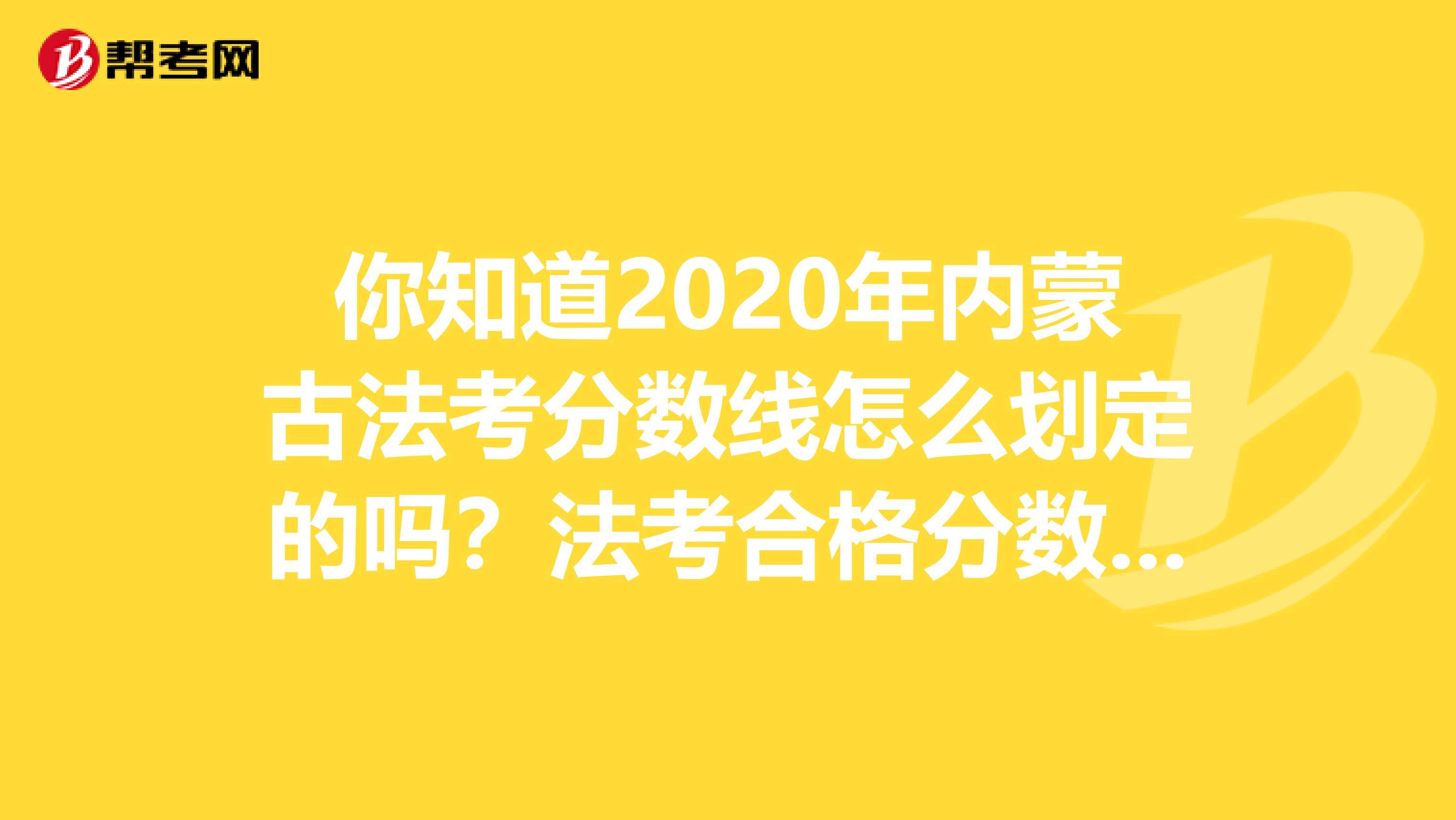你知道2020年内蒙古法考分数线怎么划定的吗？法考合格分数线是多少的吗？