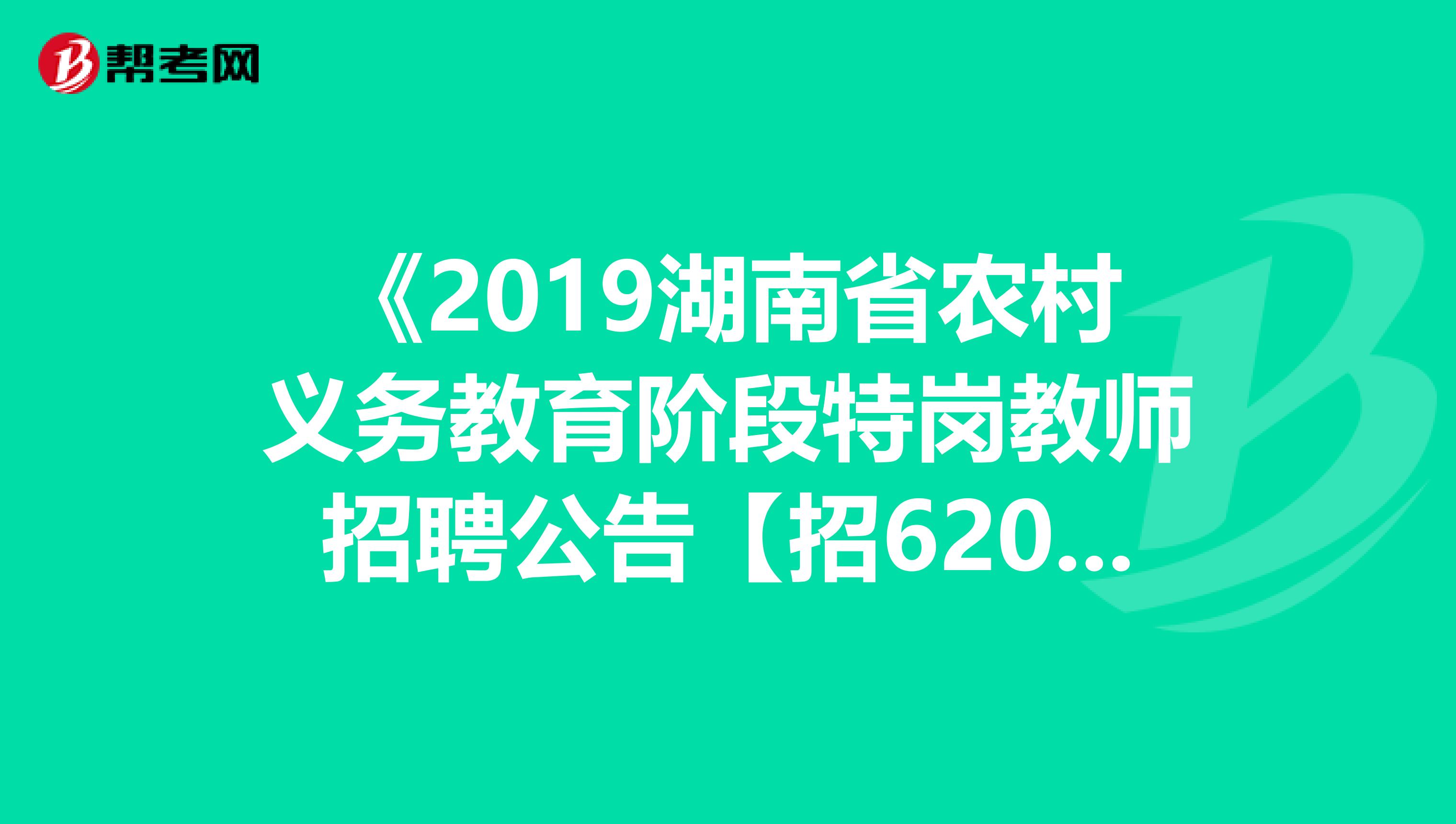 《2019湖南省农村义务教育阶段特岗教师招聘公告【招6200人】》已发布