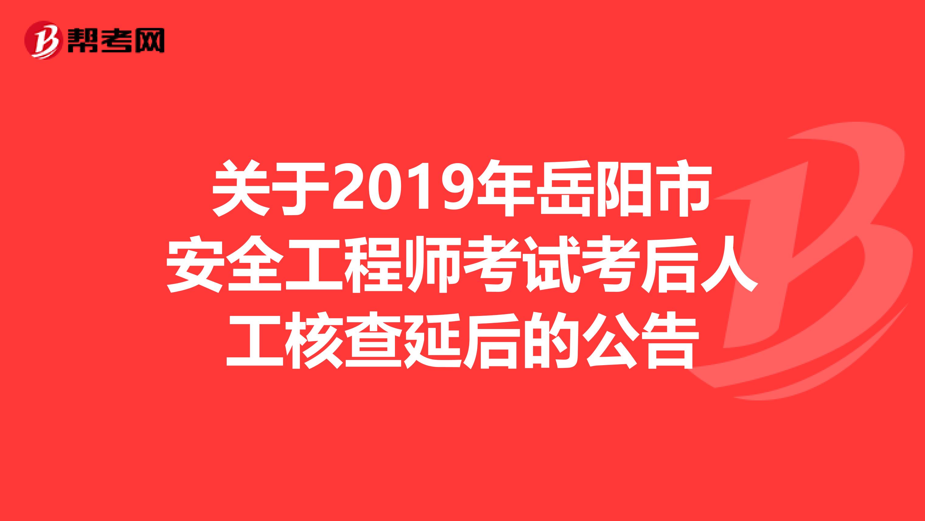 关于2019年岳阳市安全工程师考试考后人工核查延后的公告