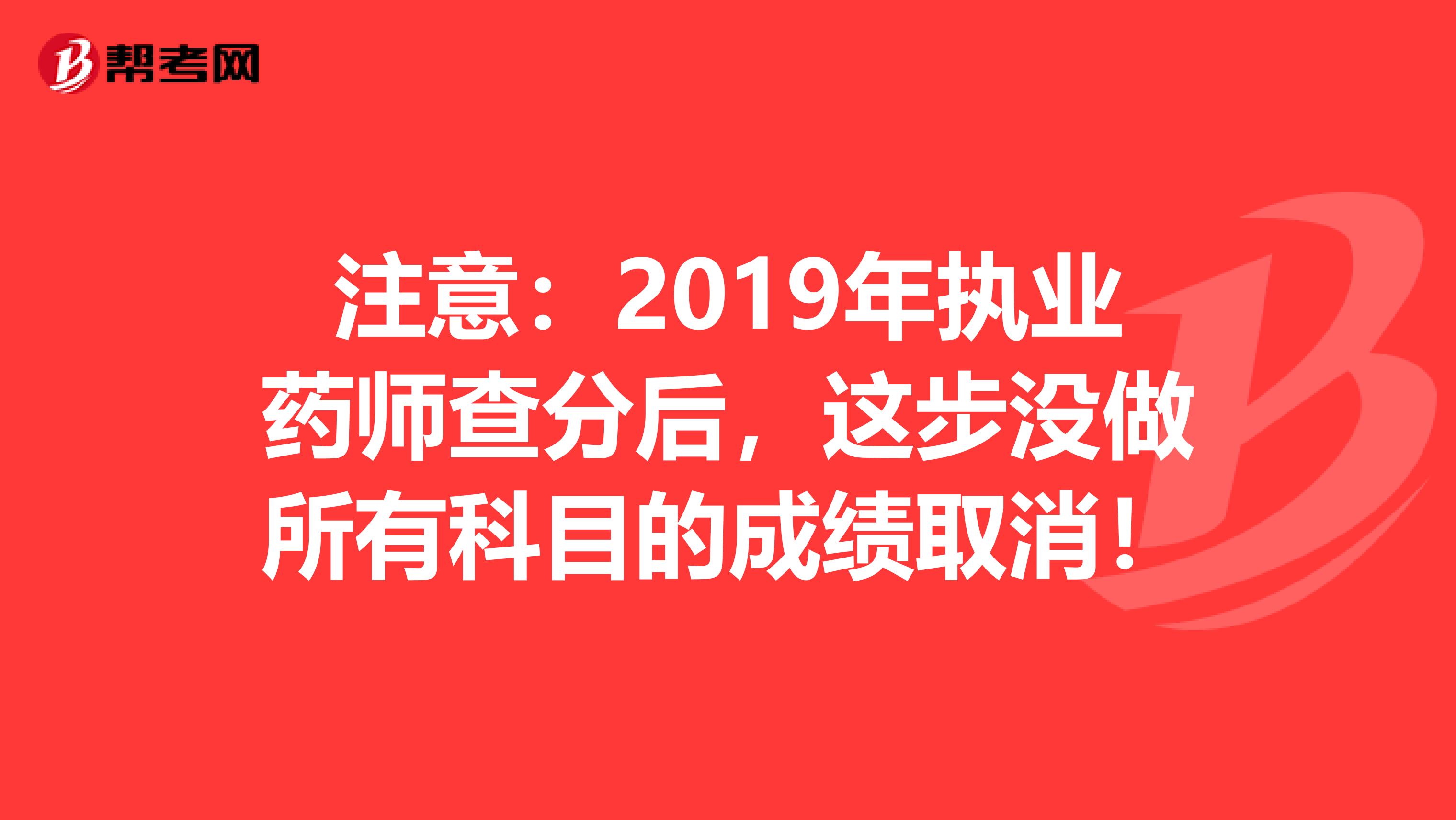 注意：2019年执业药师查分后，这步没做所有科目的成绩取消！
