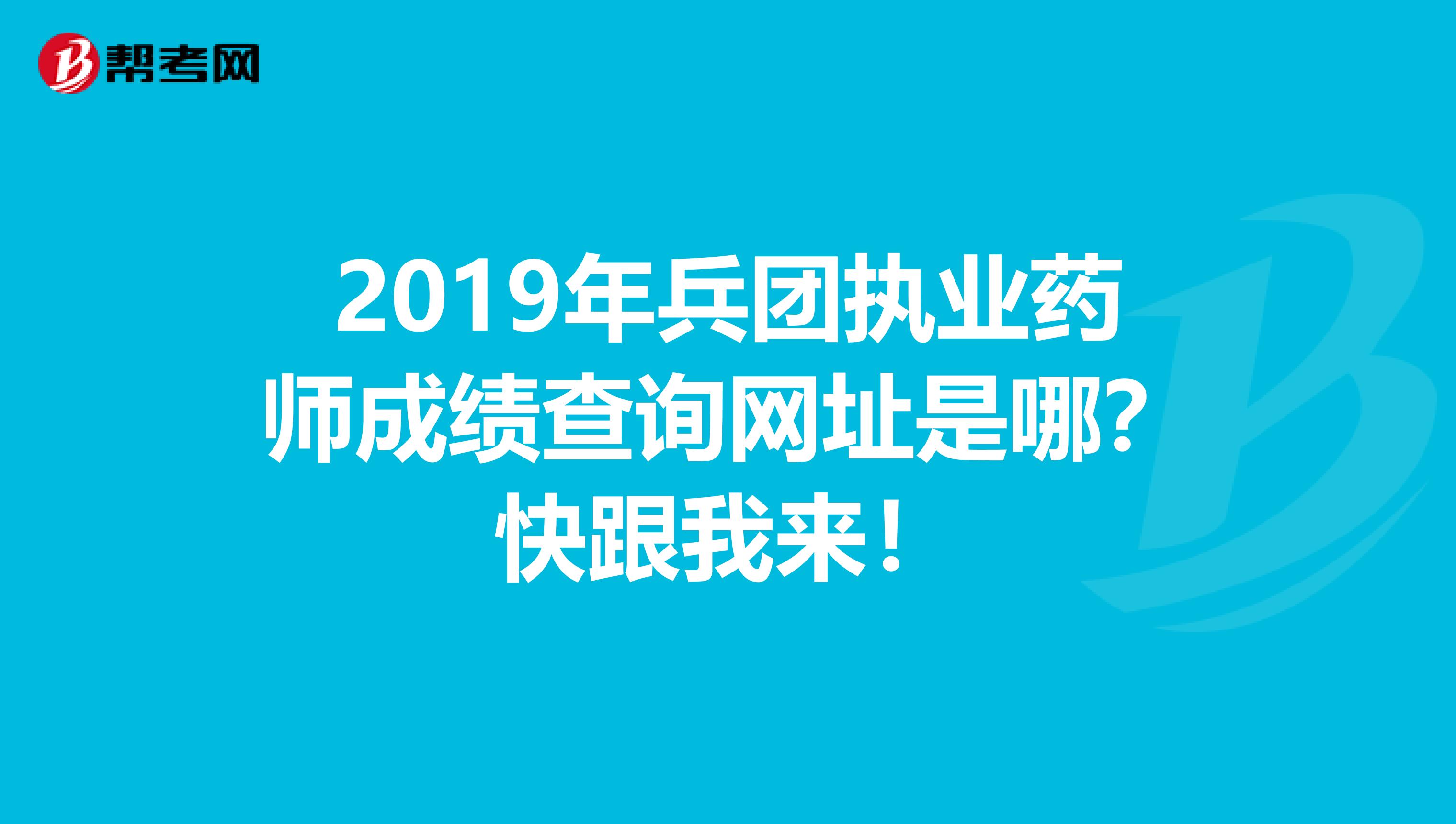 2019年兵团执业药师成绩查询网址是哪？快跟我来！
