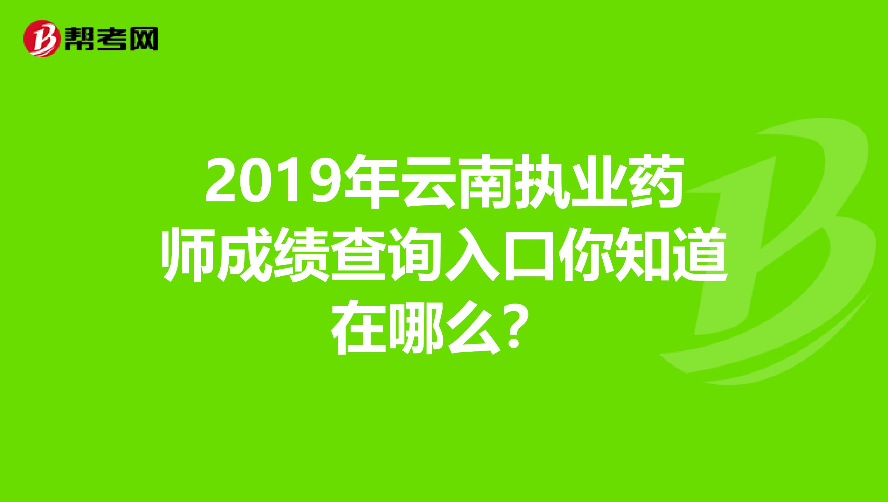 2019年云南执业药师成绩查询入口你知道在哪么？