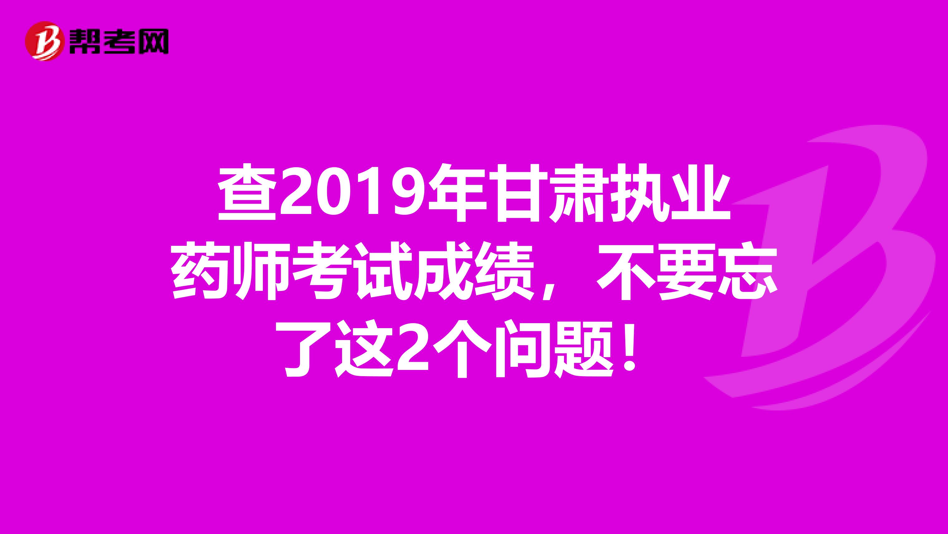 查2019年甘肃执业药师考试成绩，不要忘了这2个问题！