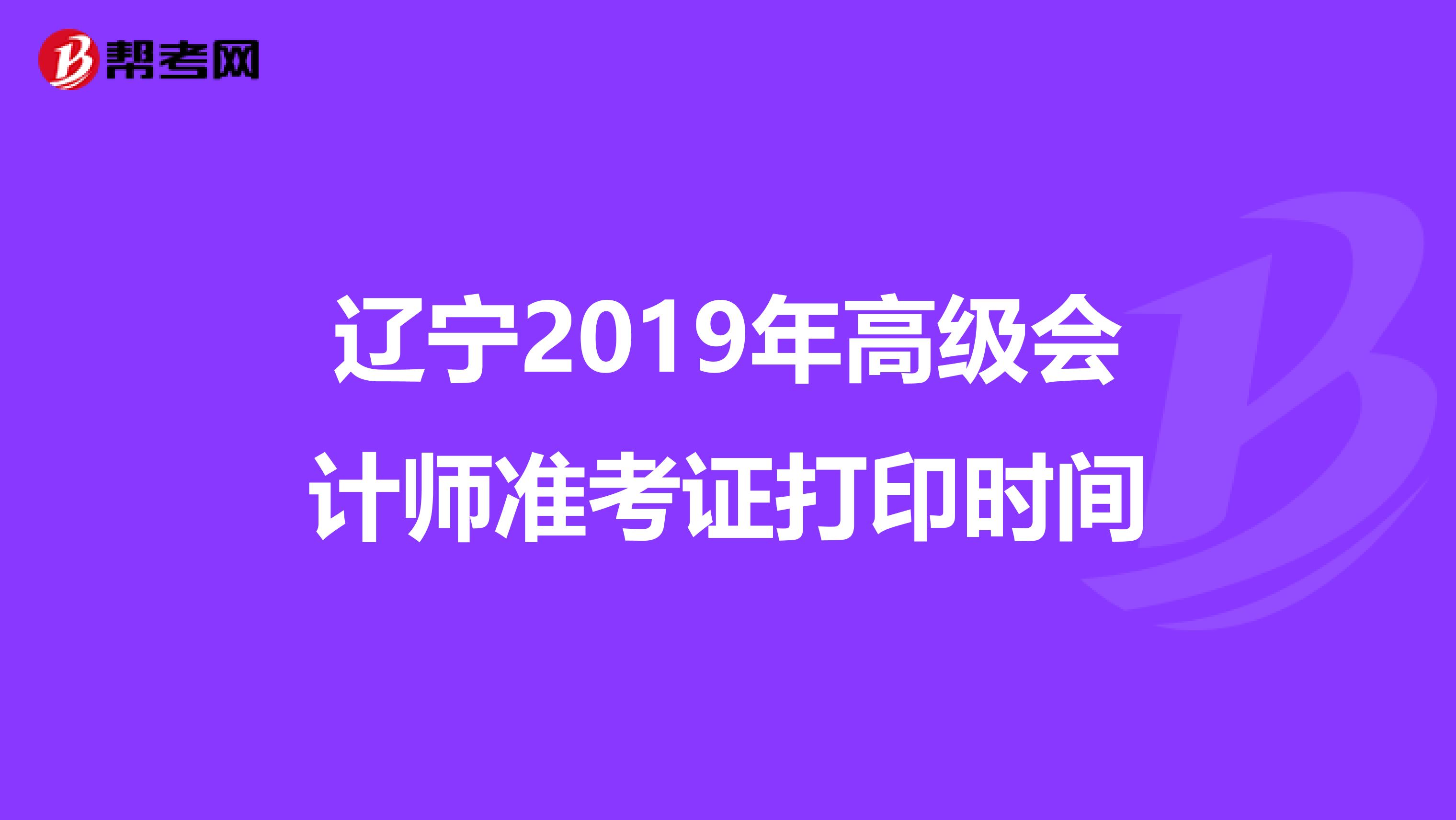 遼寧2019年高級(jí)會(huì)計(jì)師準(zhǔn)考證打印時(shí)間