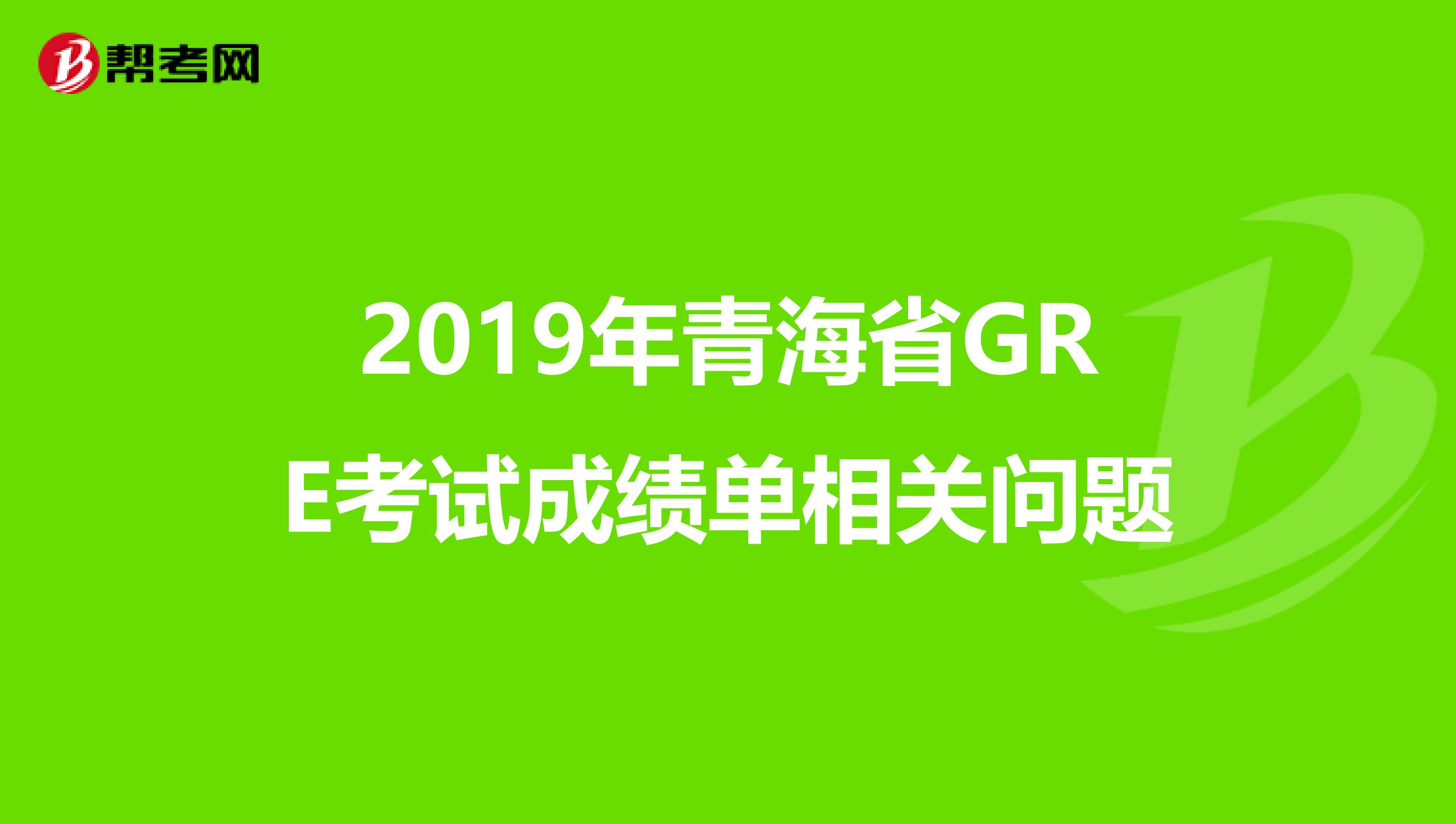 2019年青海省GRE考試成績(jī)單相關(guān)問(wèn)題