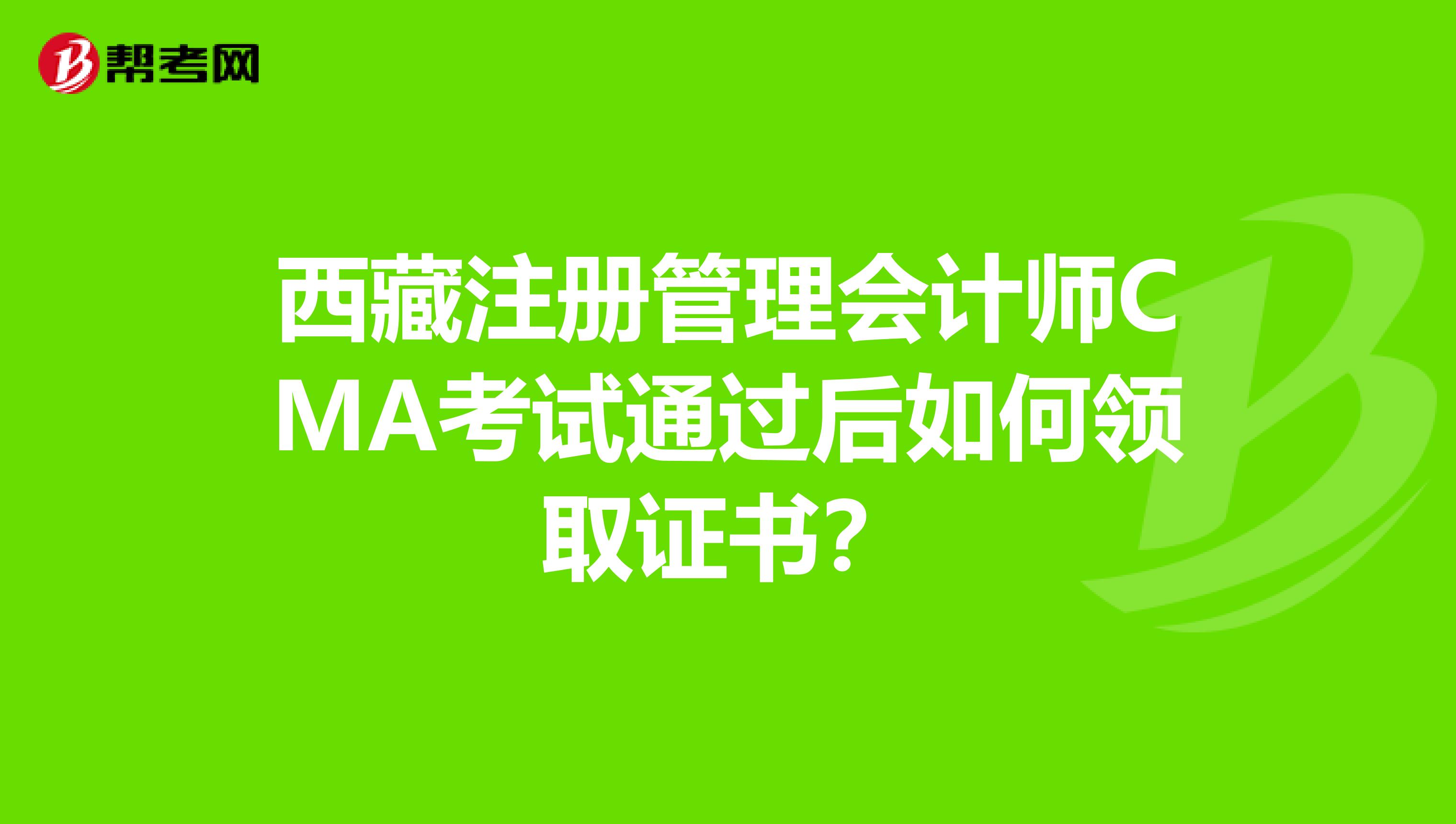 西藏注册管理会计师CMA考试通过后如何领取证书？