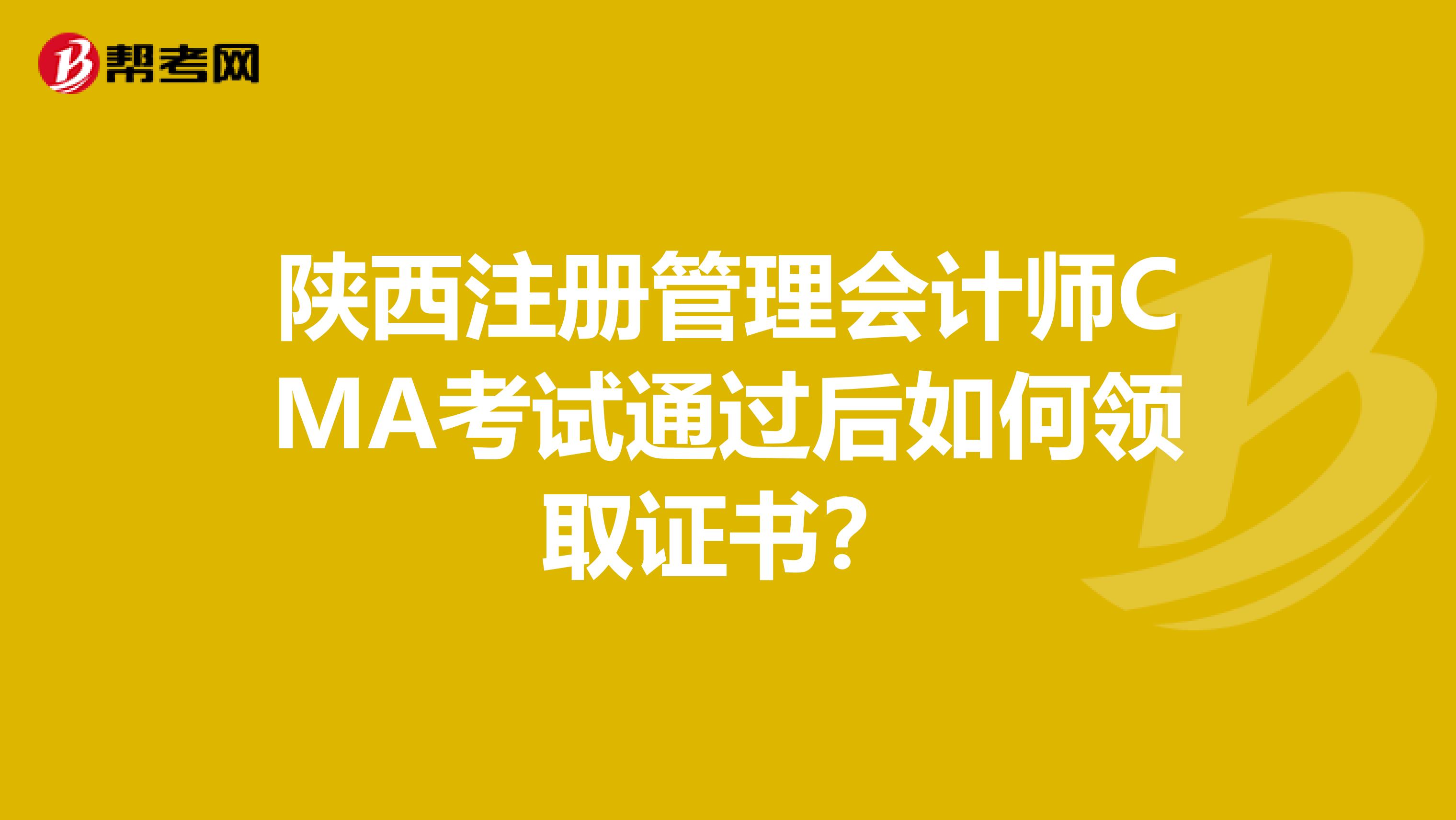 陜西注冊管理會計(jì)師CMA考試通過后如何領(lǐng)取證書？