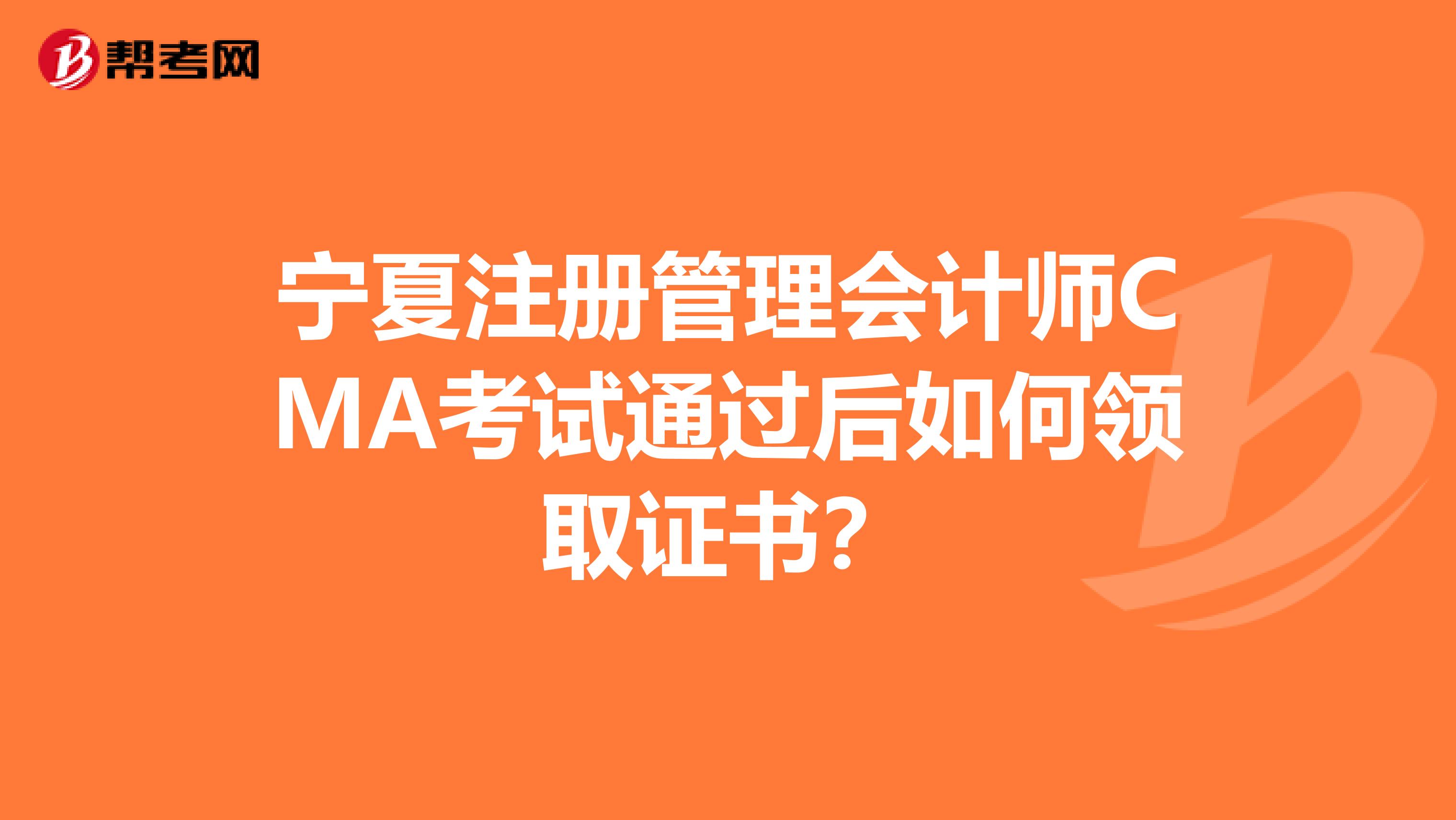 宁夏注册管理会计师CMA考试通过后如何领取证书？