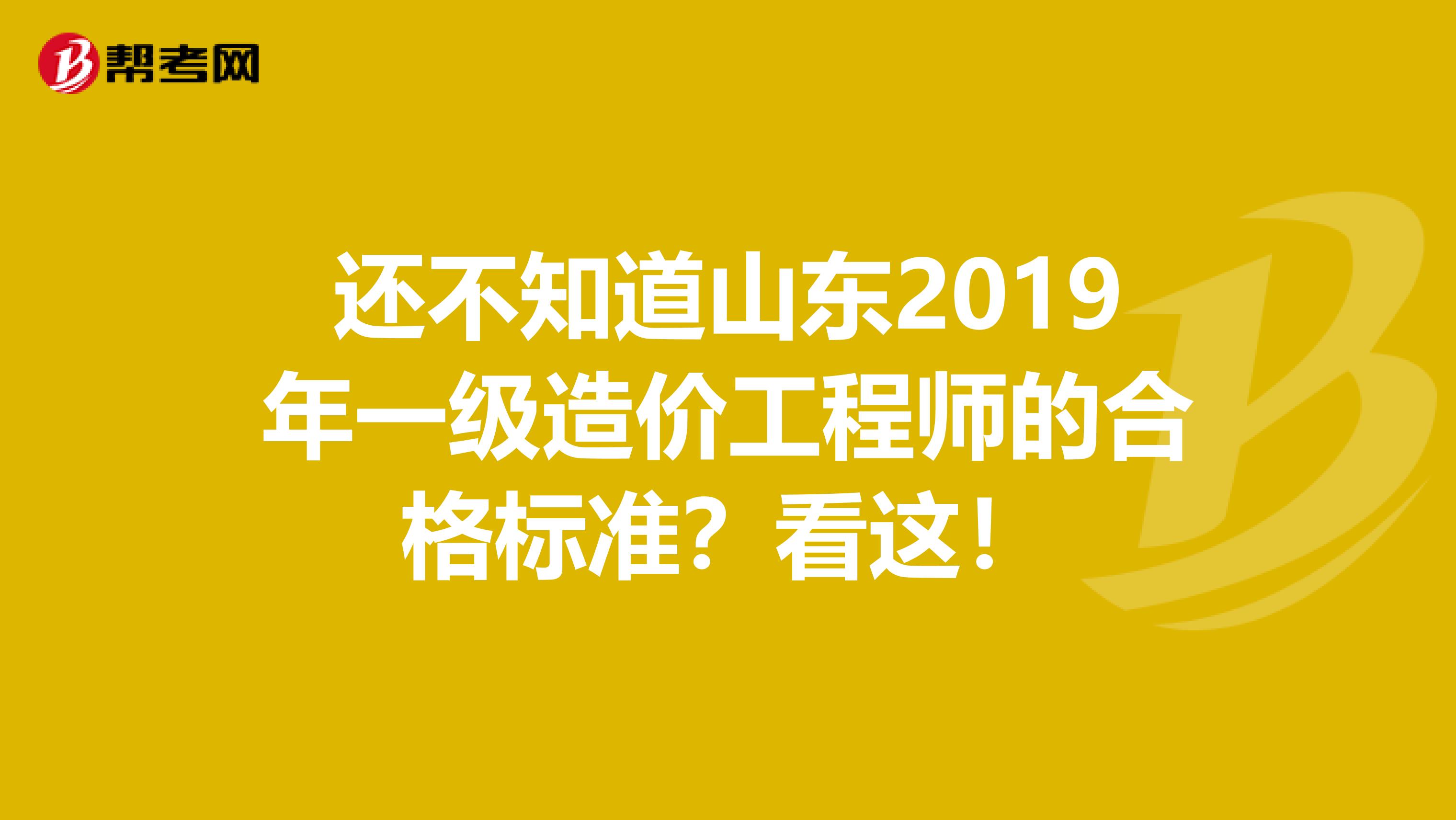 还不知道山东2019年一级造价工程师的合格标准？看这！