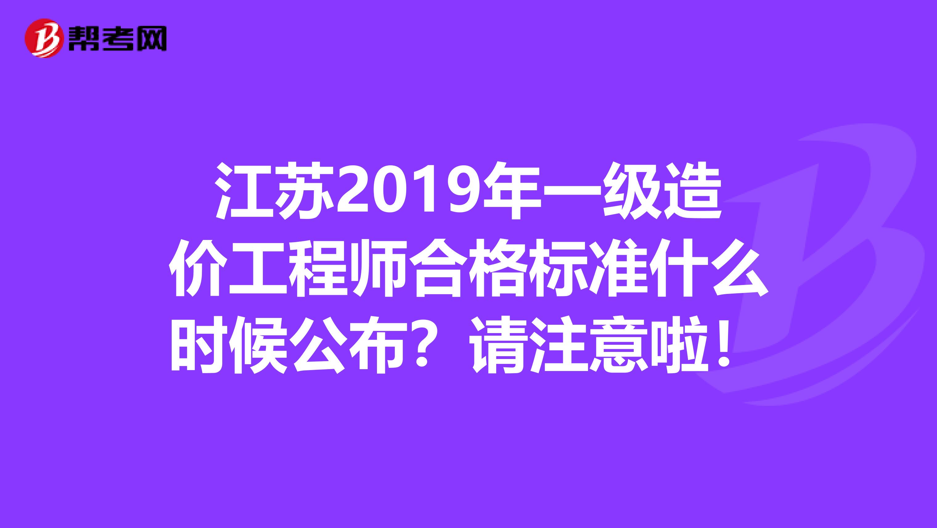 江苏2019年一级造价工程师合格标准什么时候公布？请注意啦！