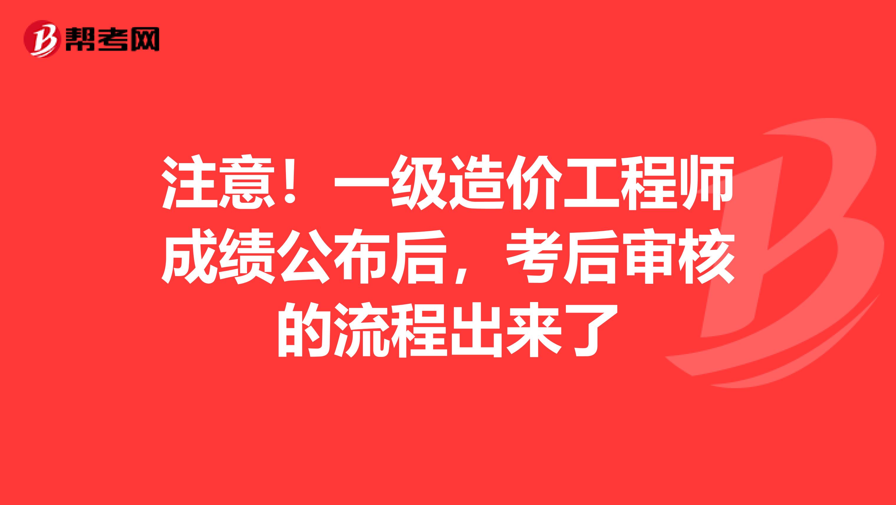 注意！一级造价工程师成绩公布后，考后审核的流程出来了