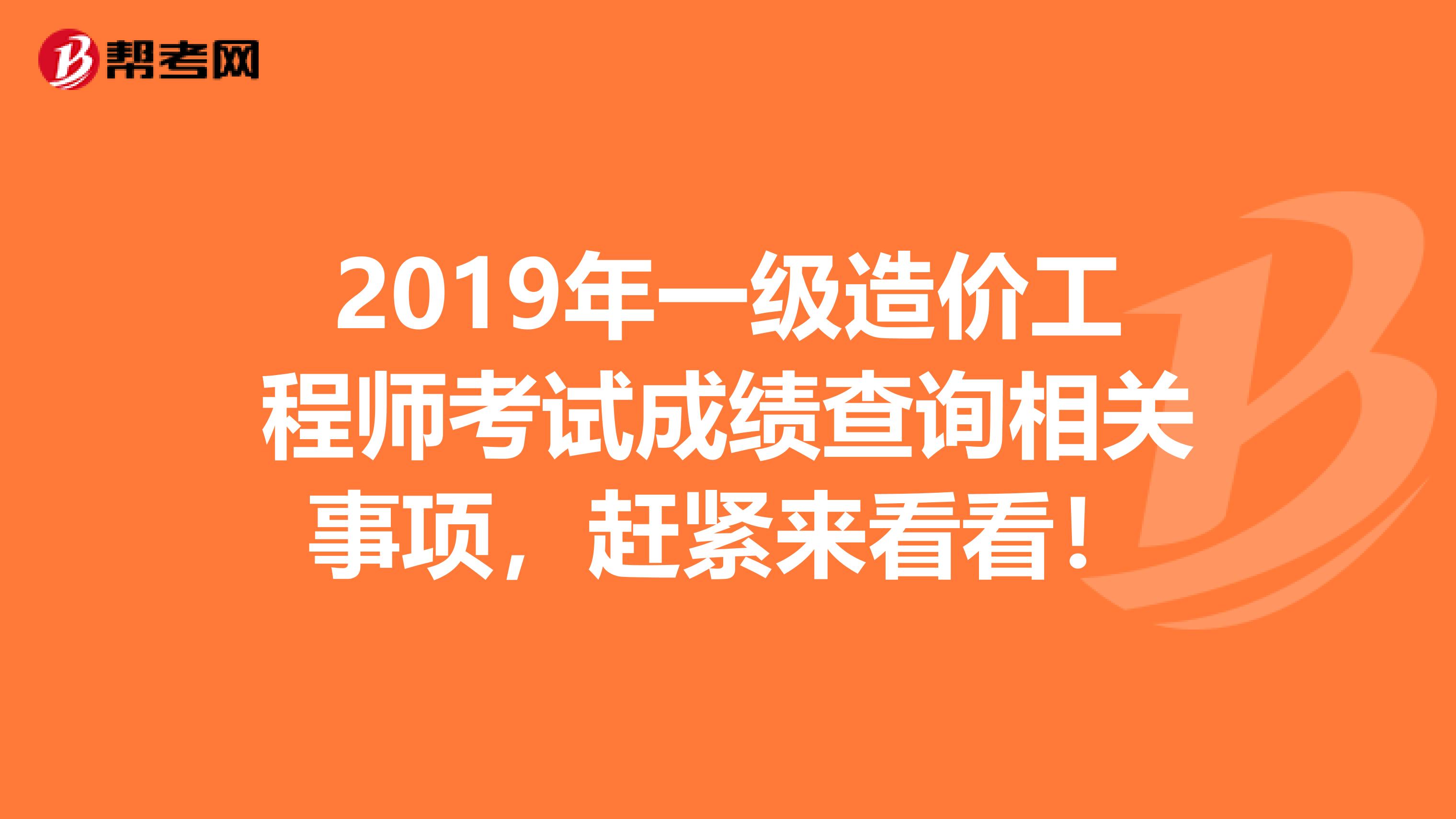 2019年一级造价工程师考试成绩查询相关事项，赶紧来看看！