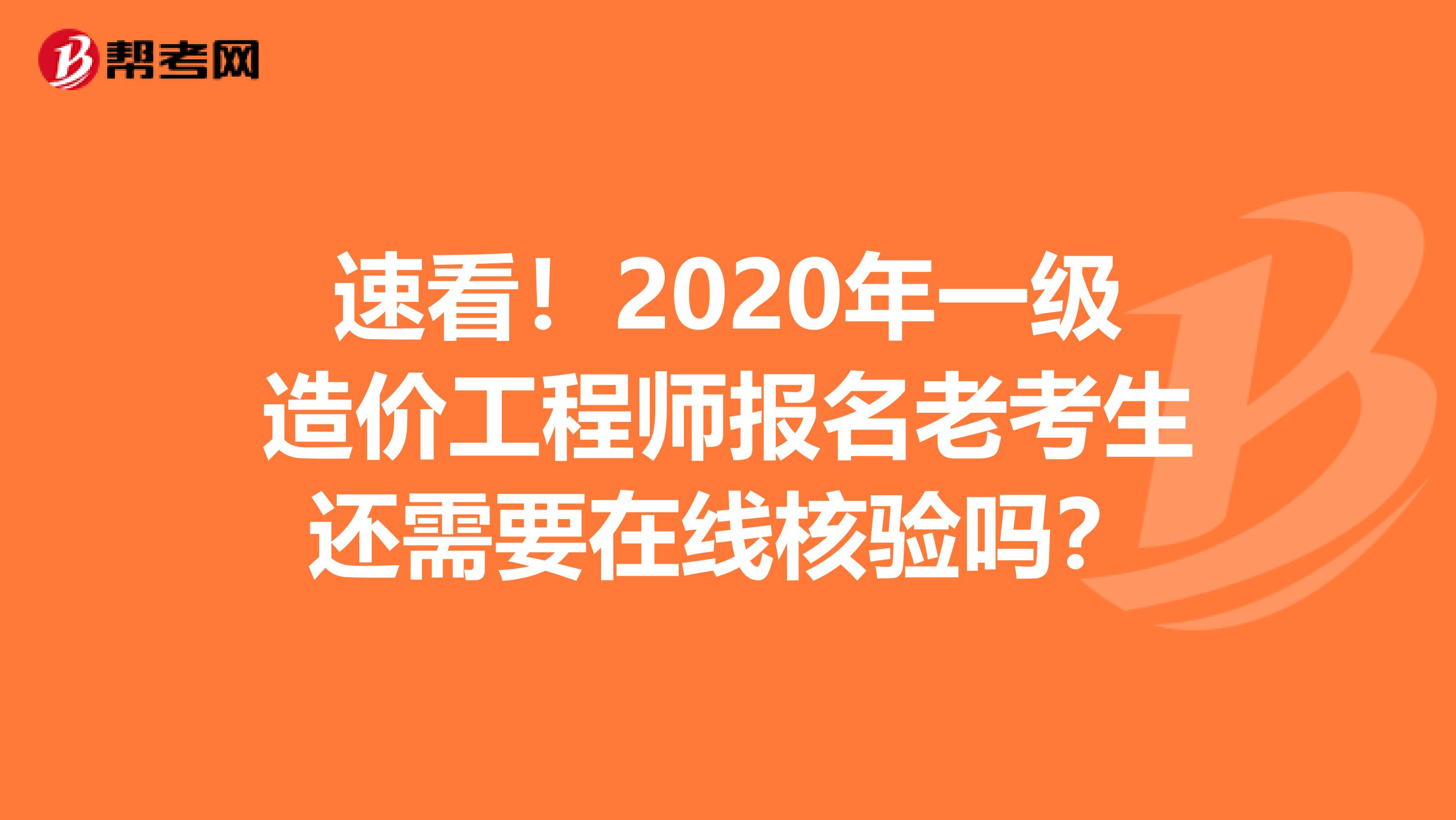 速看！2020年一级造价工程师报名老考生还需要在线核验吗？