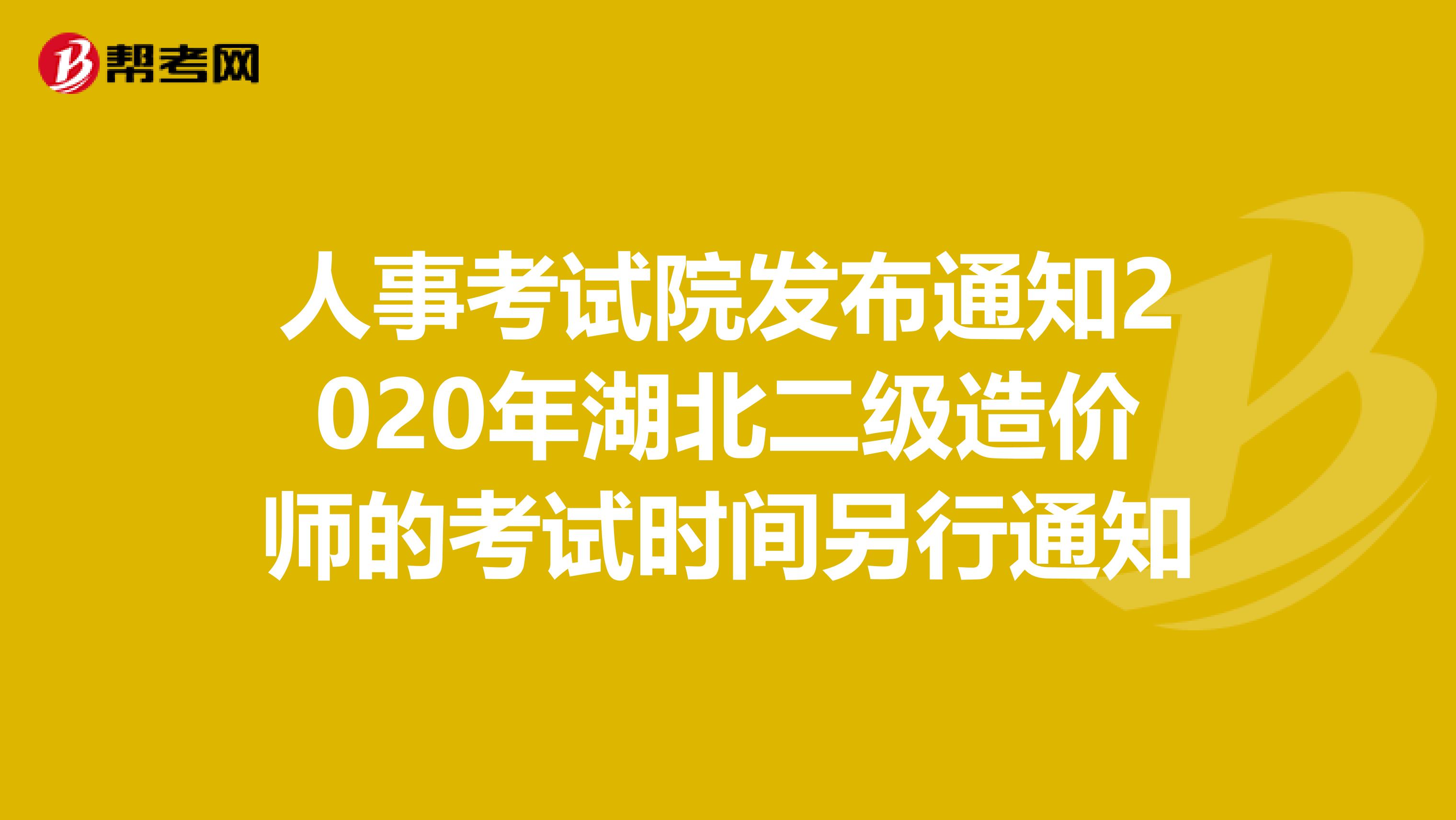 人事考试院发布通知2020年湖北二级造价师的考试时间另行通知