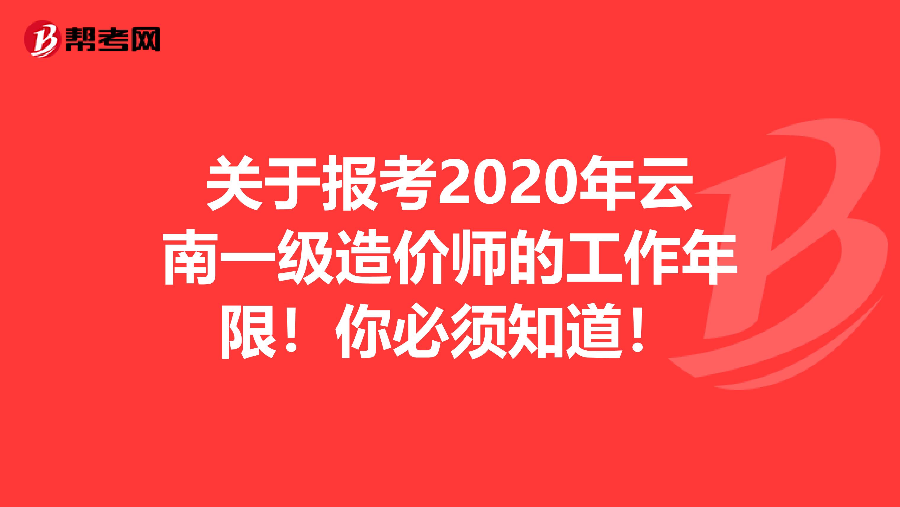 关于报考2020年云南一级造价师的工作年限！你必须知道！