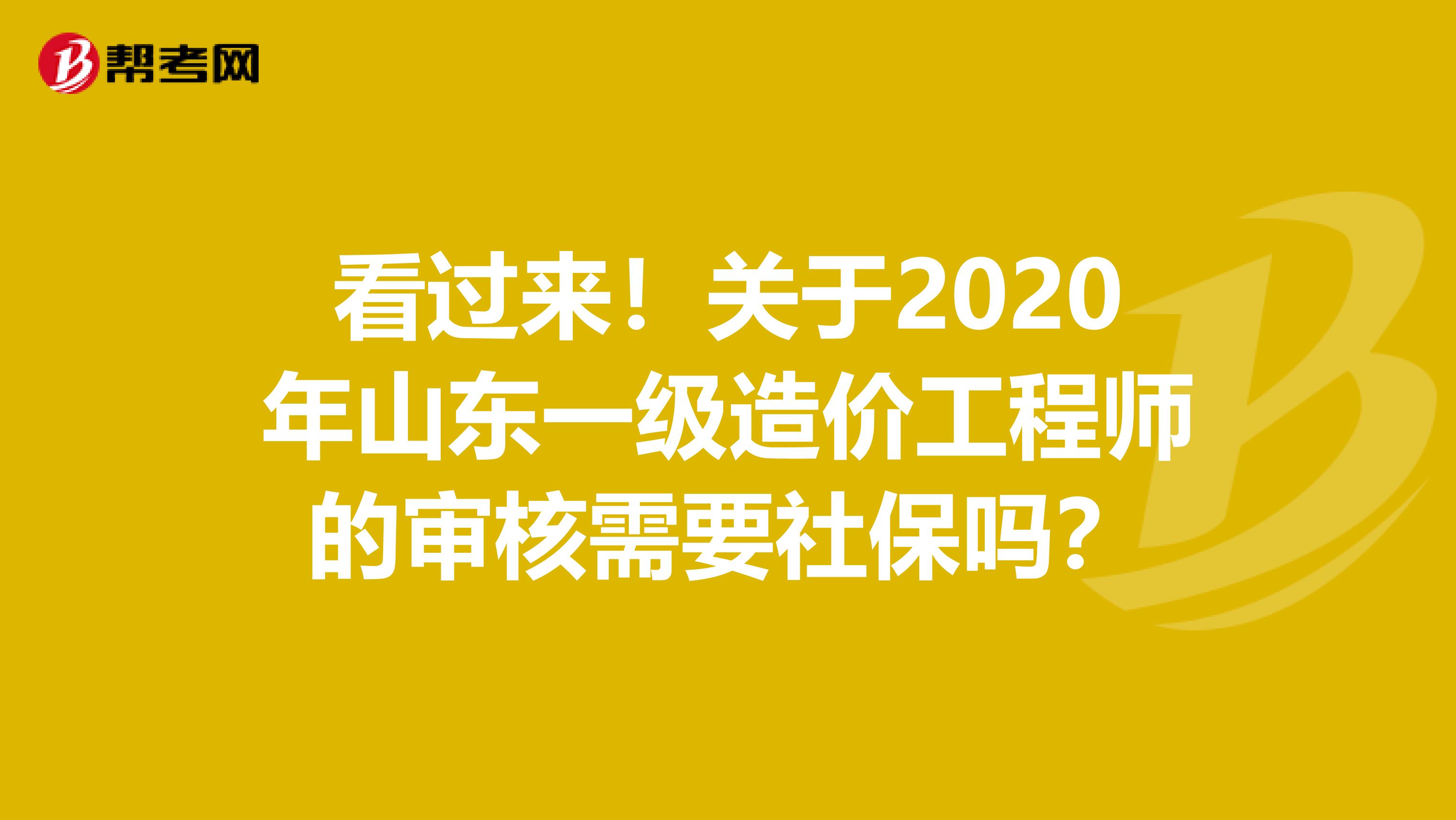 看过来！关于2020年山东一级造价工程师的审核需要社保吗？