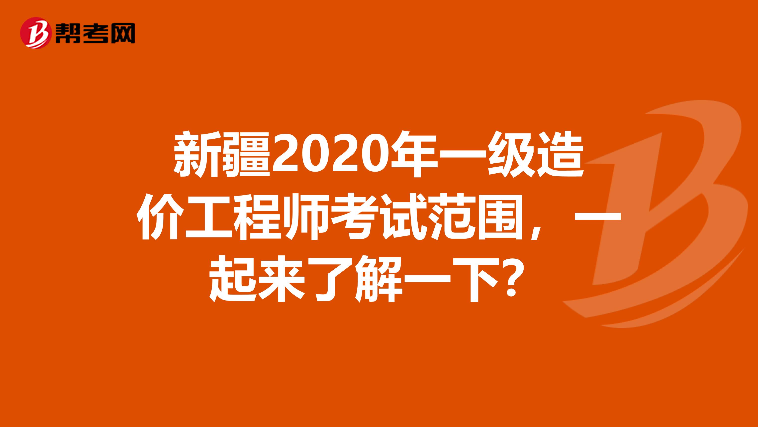 新疆2020年一级造价工程师考试范围，一起来了解一下？