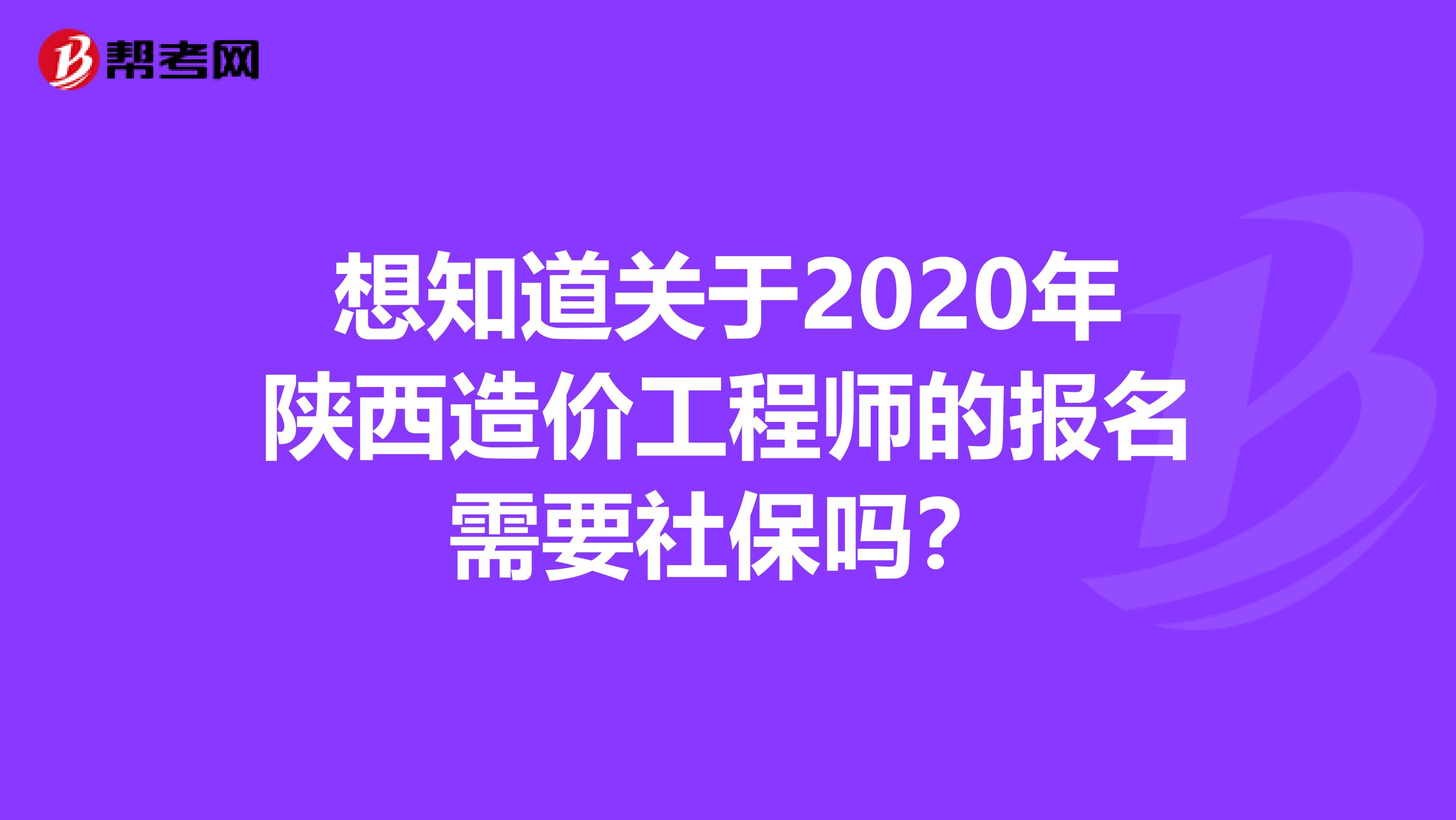 想知道关于2020年陕西造价工程师的报名需要社保吗？