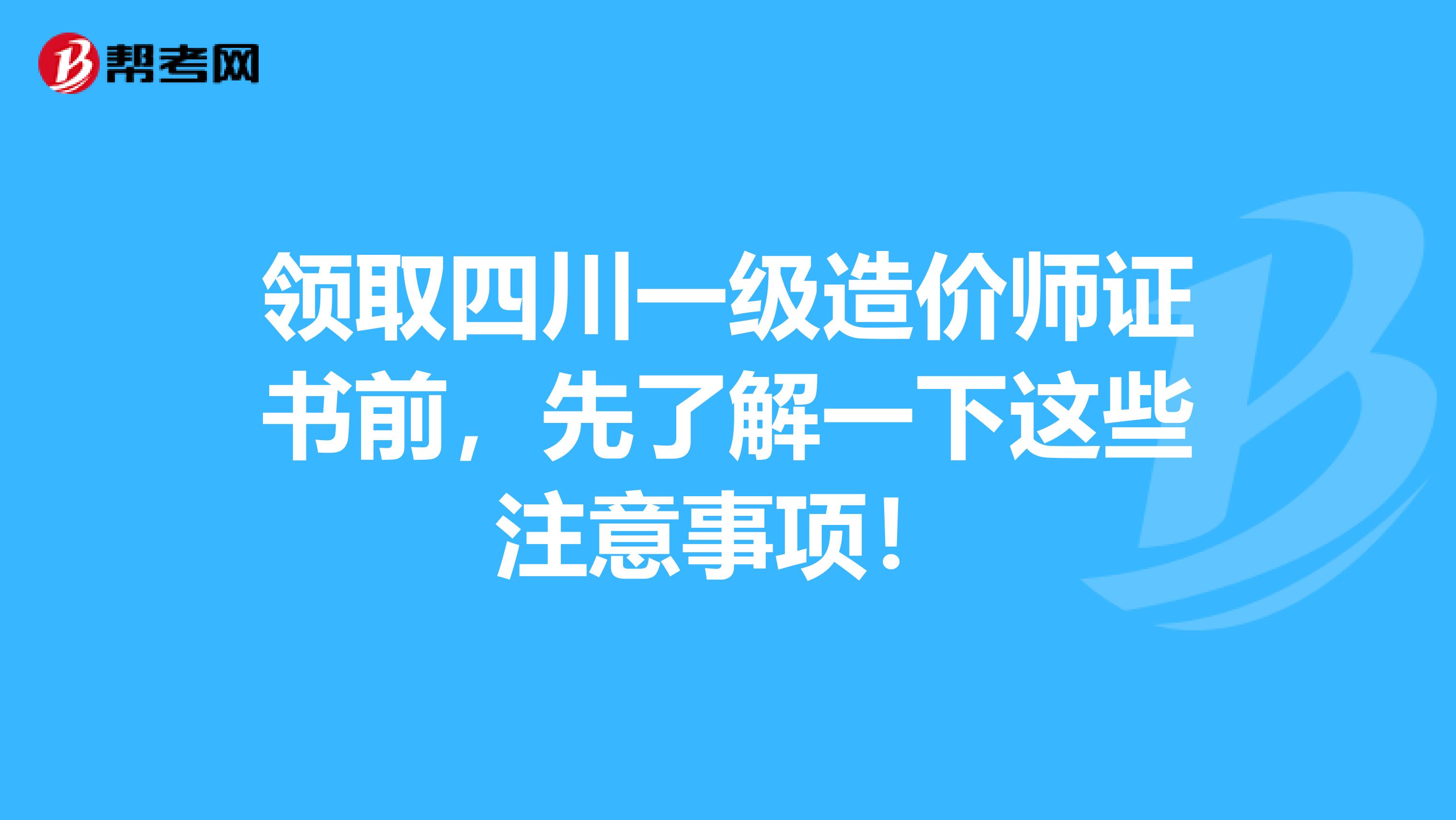 领取四川一级造价师证书前，先了解一下这些注意事项！