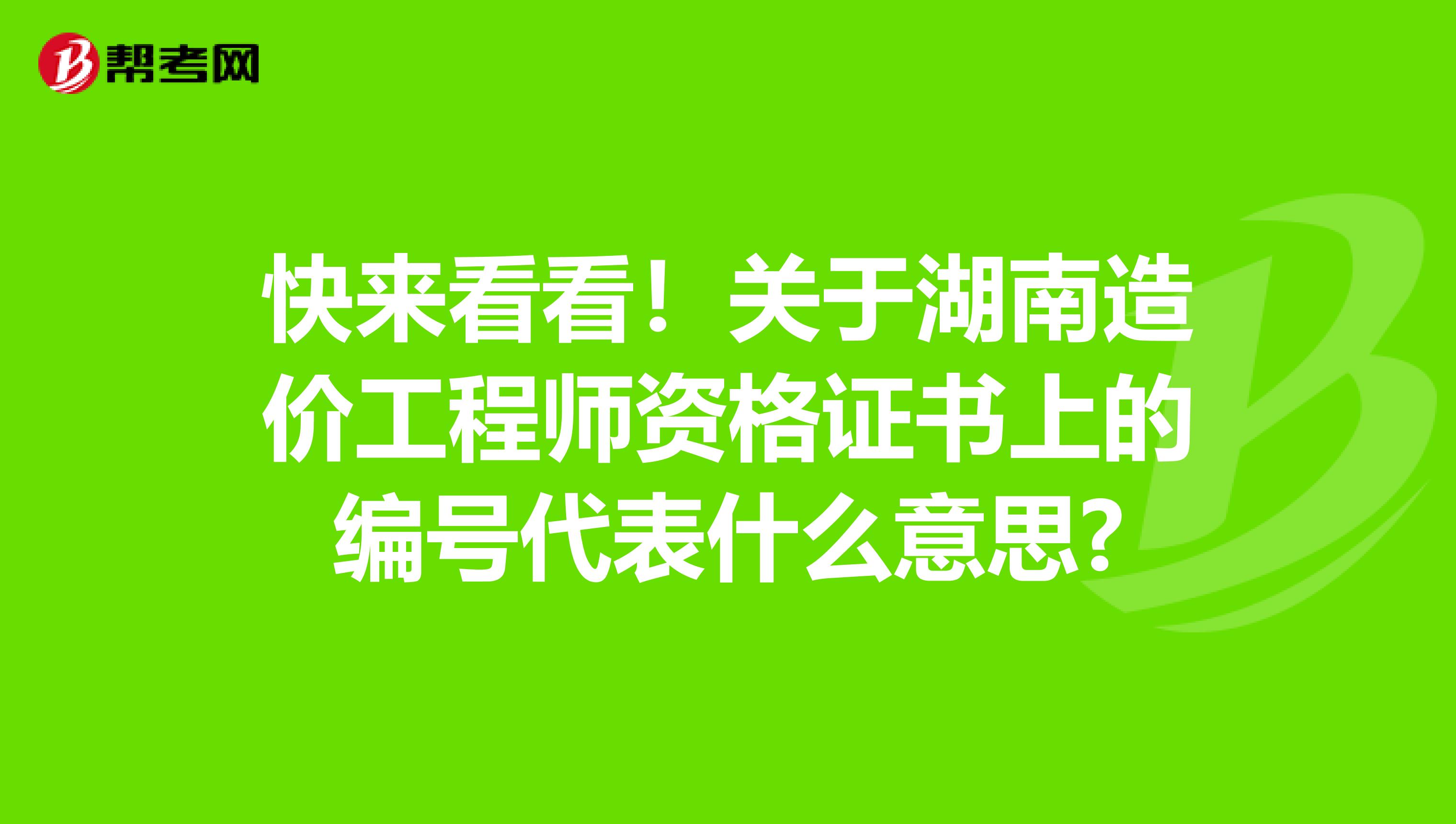 快来看看！关于湖南造价工程师资格证书上的编号代表什么意思?