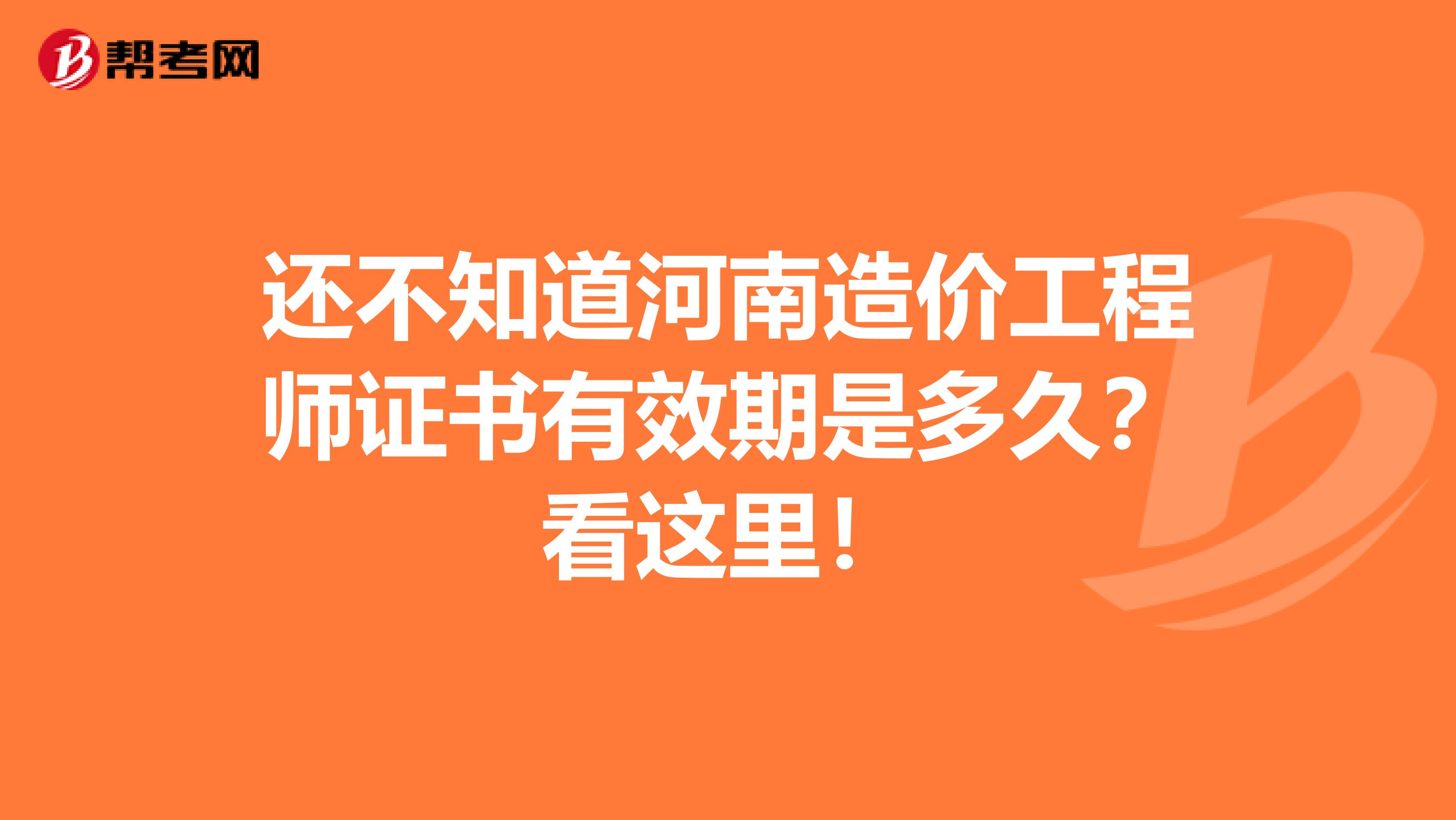 还不知道河南造价工程师证书有效期是多久？看这里！