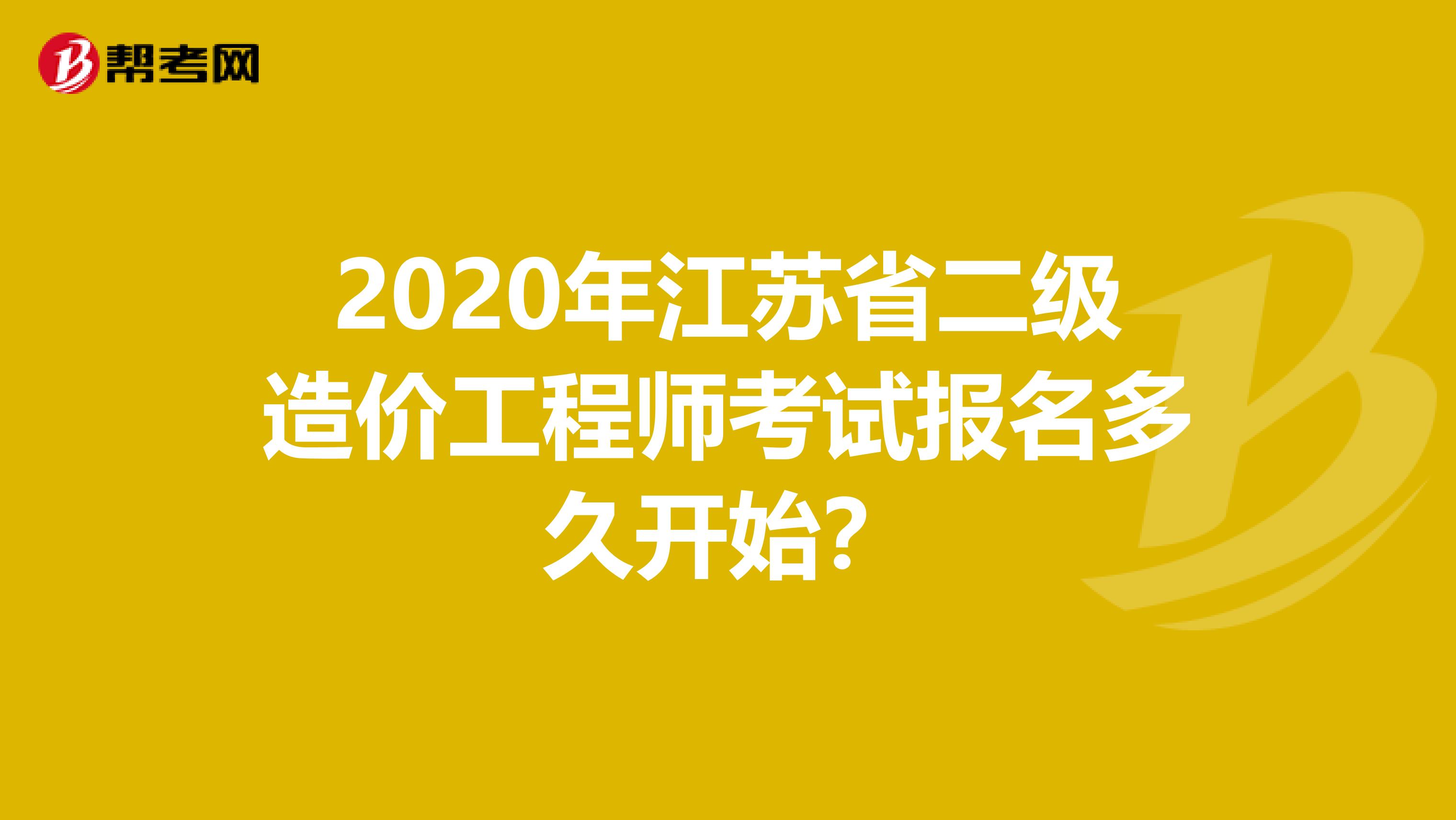 2020年江蘇省二級造價工程師考試報名多久開始？