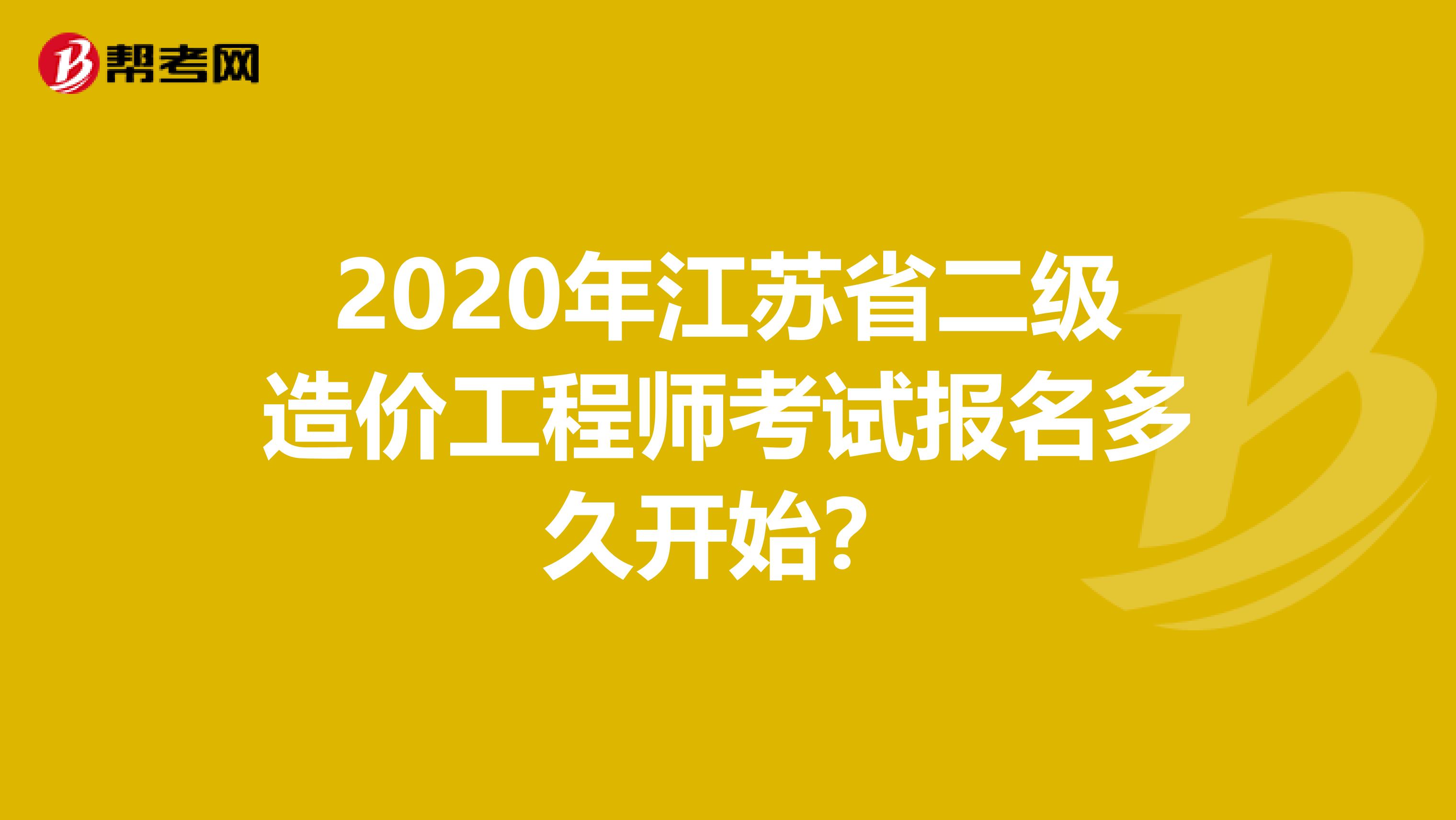 2020年江苏省二级造价工程师考试报名多久开始？