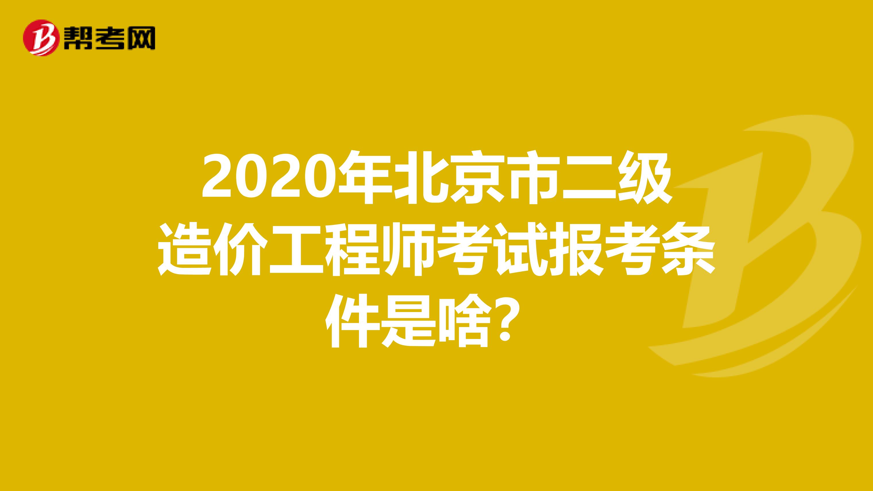 2020年北京市二級造價工程師考試報考條件是啥？