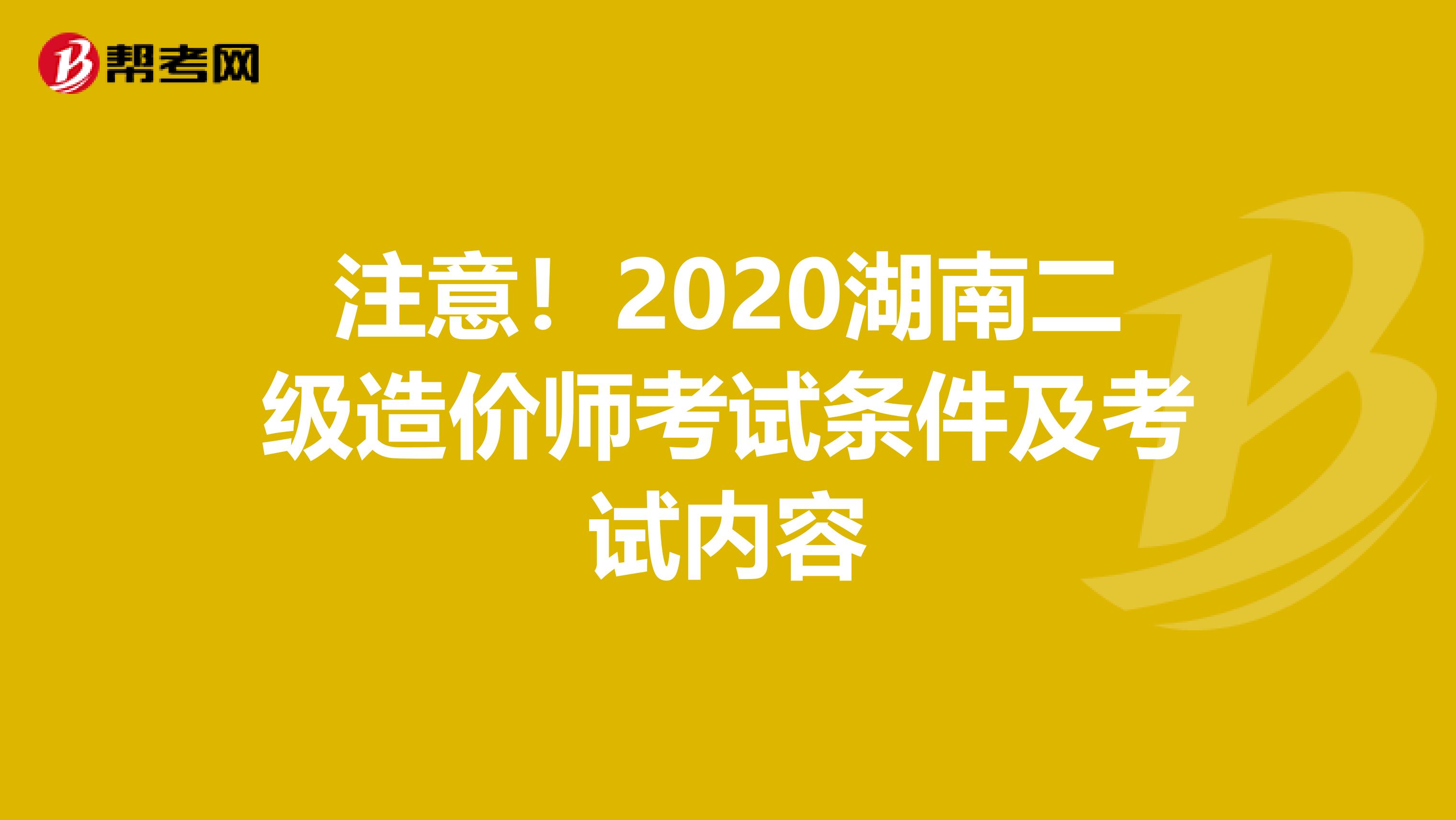 注意！2020湖南二级造价师考试条件及考试内容