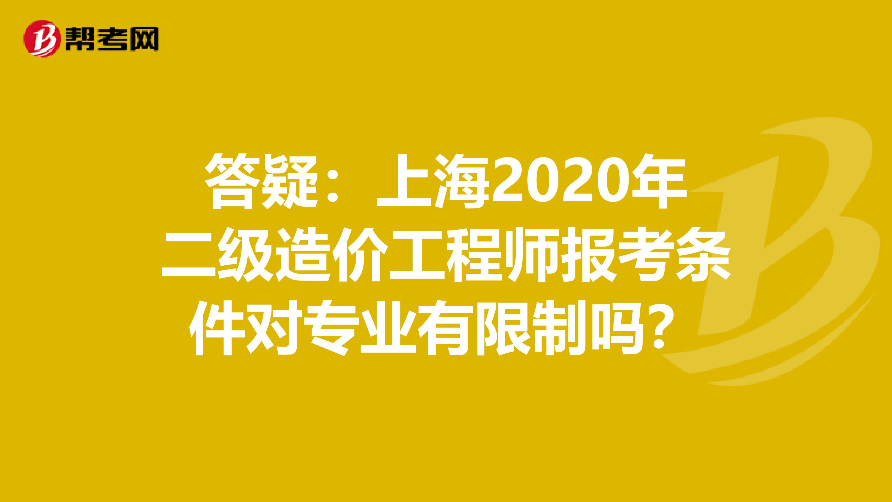 答疑：上海2020年二级造价工程师报考条件对专业有限制吗？