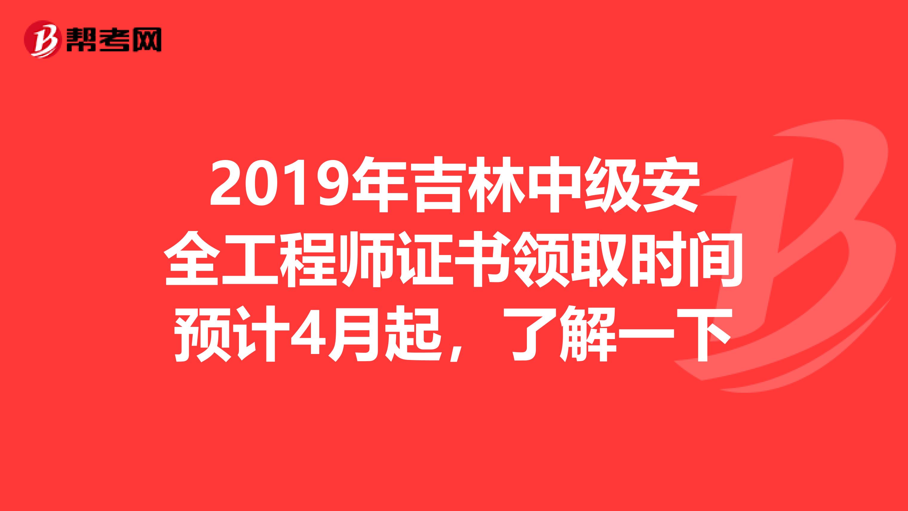 2019年吉林中级安全工程师证书领取时间预计4月起，了解一下