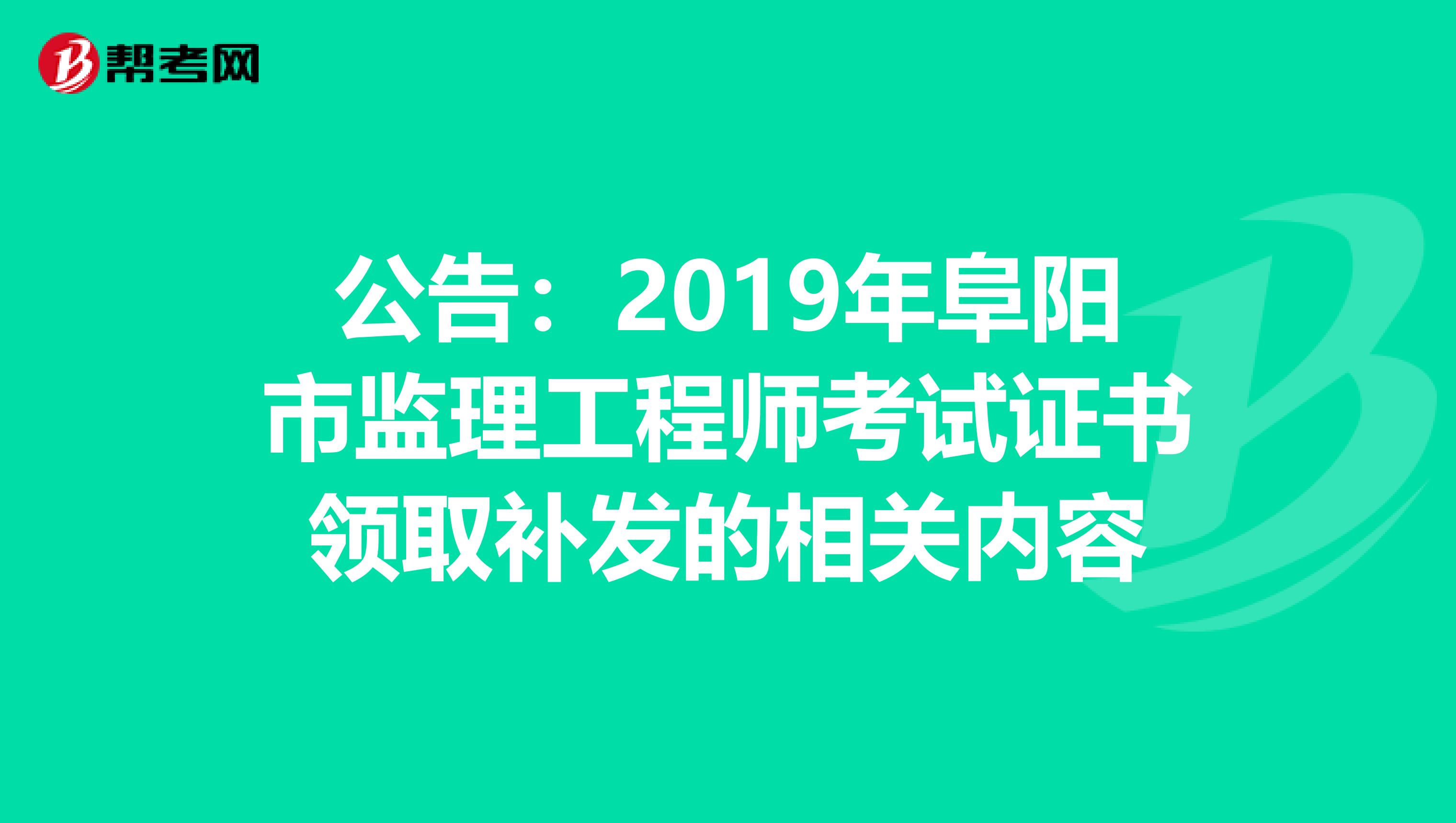 公告：2019年阜阳市监理工程师考试证书领取补发的相关内容