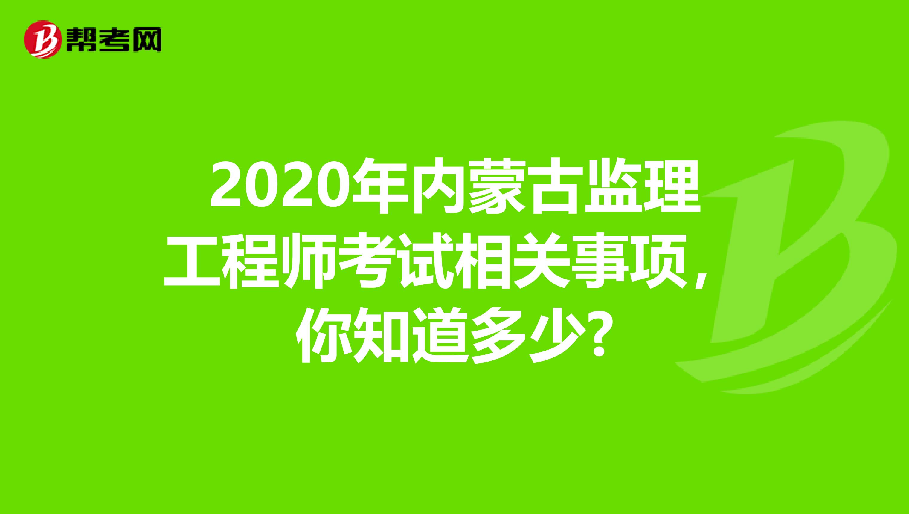 2020年内蒙古监理工程师考试相关事项，你知道多少?