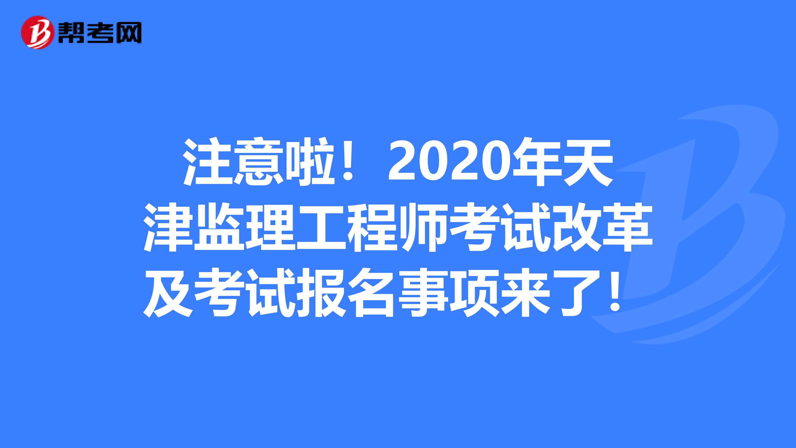 注意啦！2020年天津监理工程师考试改革及考试报名事项来了！