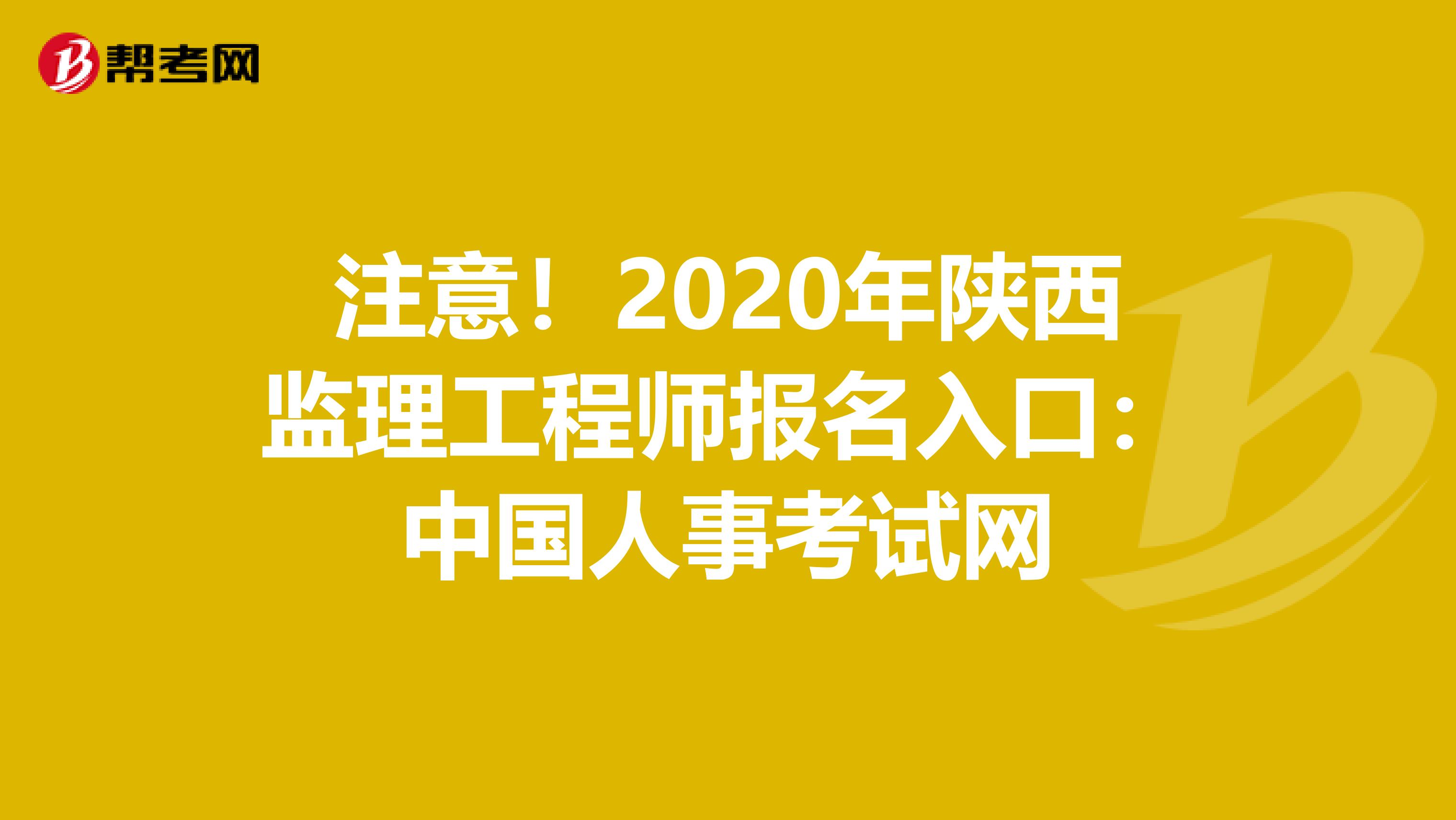 注意！2020年陕西监理工程师报名入口：中国人事考试网