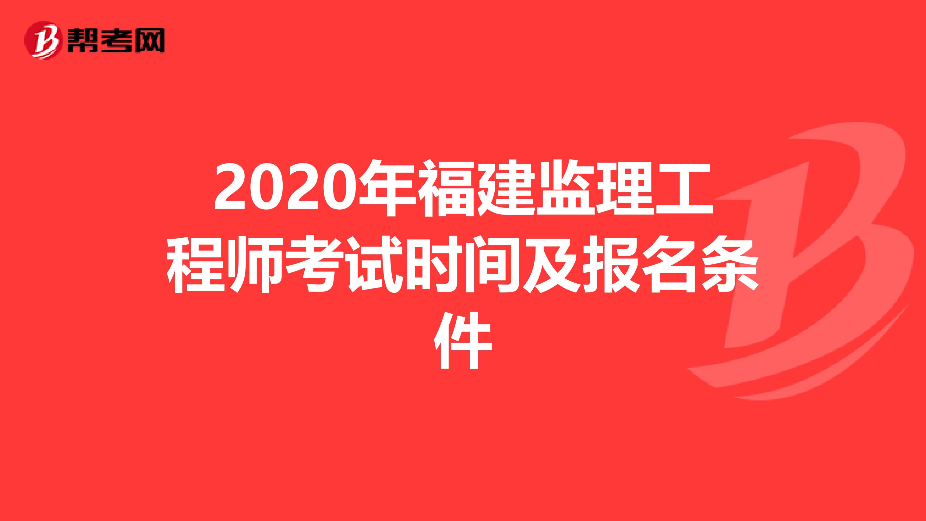 2020年福建监理工程师考试时间及报名条件