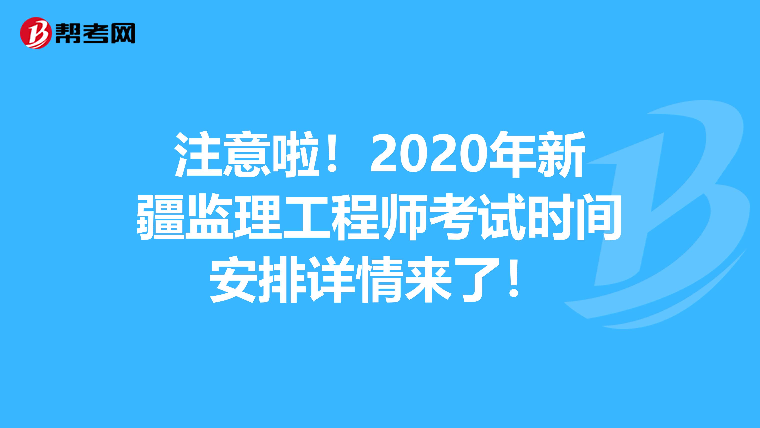 注意啦！2020年新疆监理工程师考试时间安排详情来了！