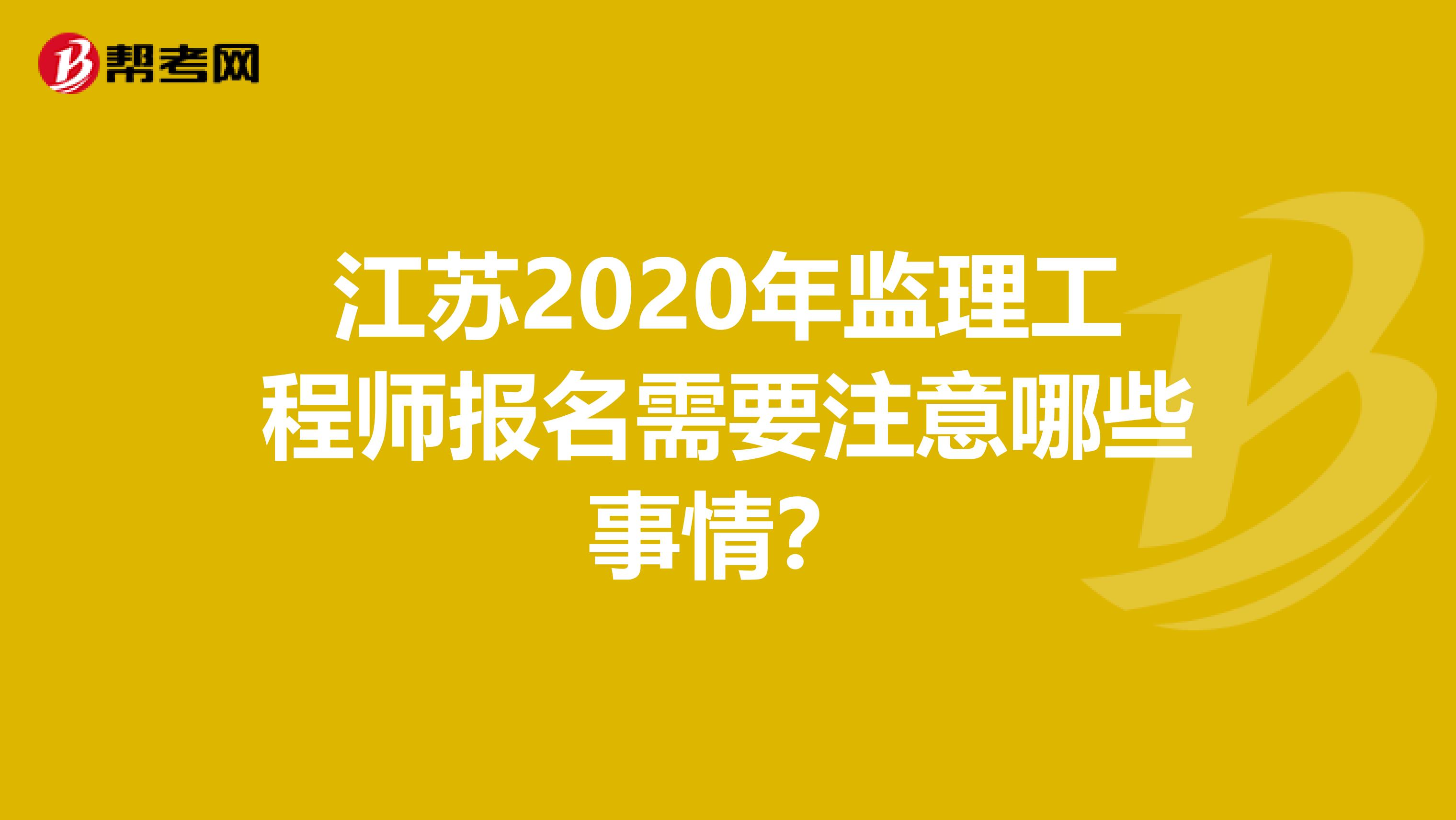 江苏2020年监理工程师报名需要注意哪些事情？