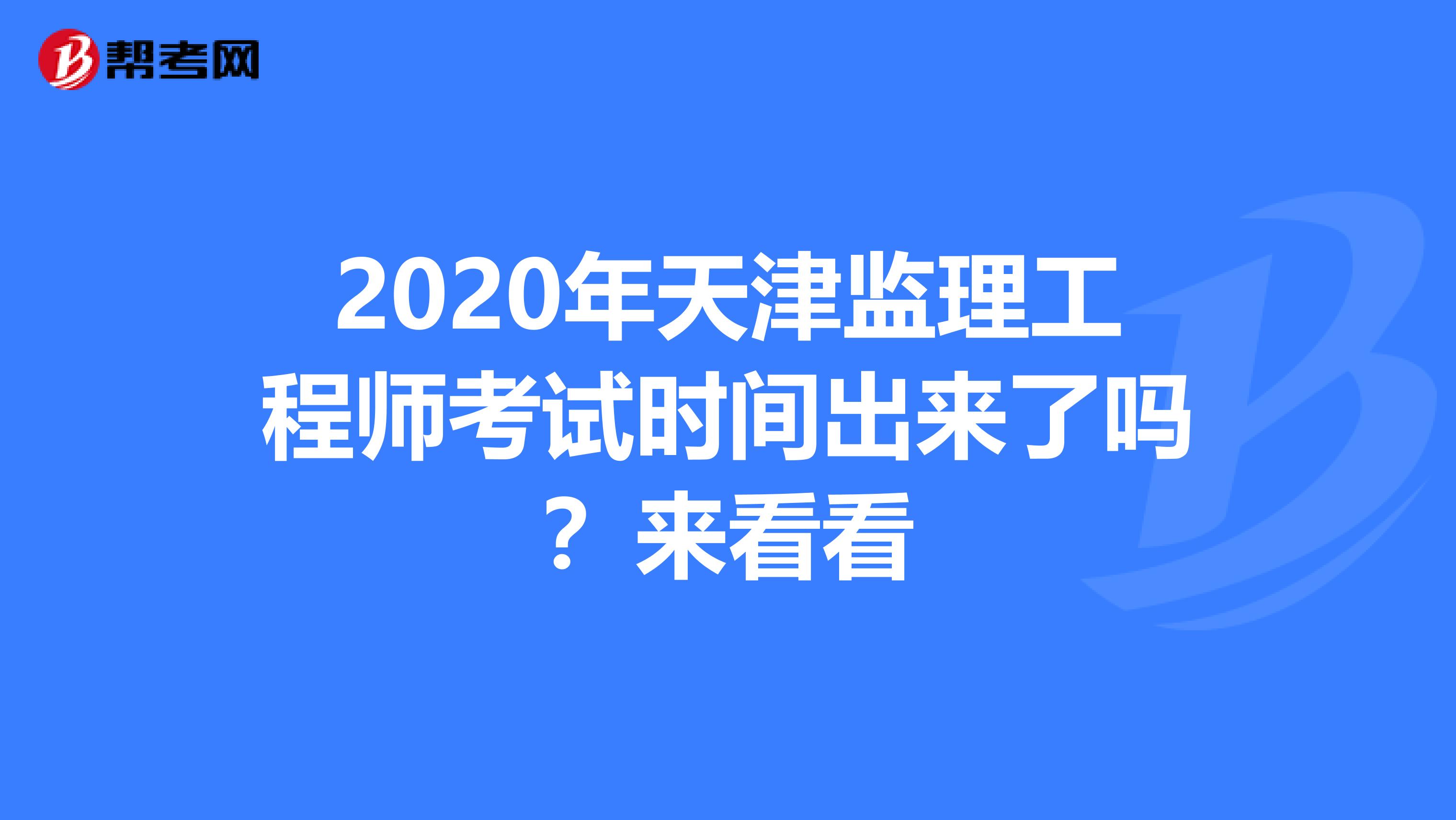 2020年天津监理工程师考试时间出来了吗？来看看