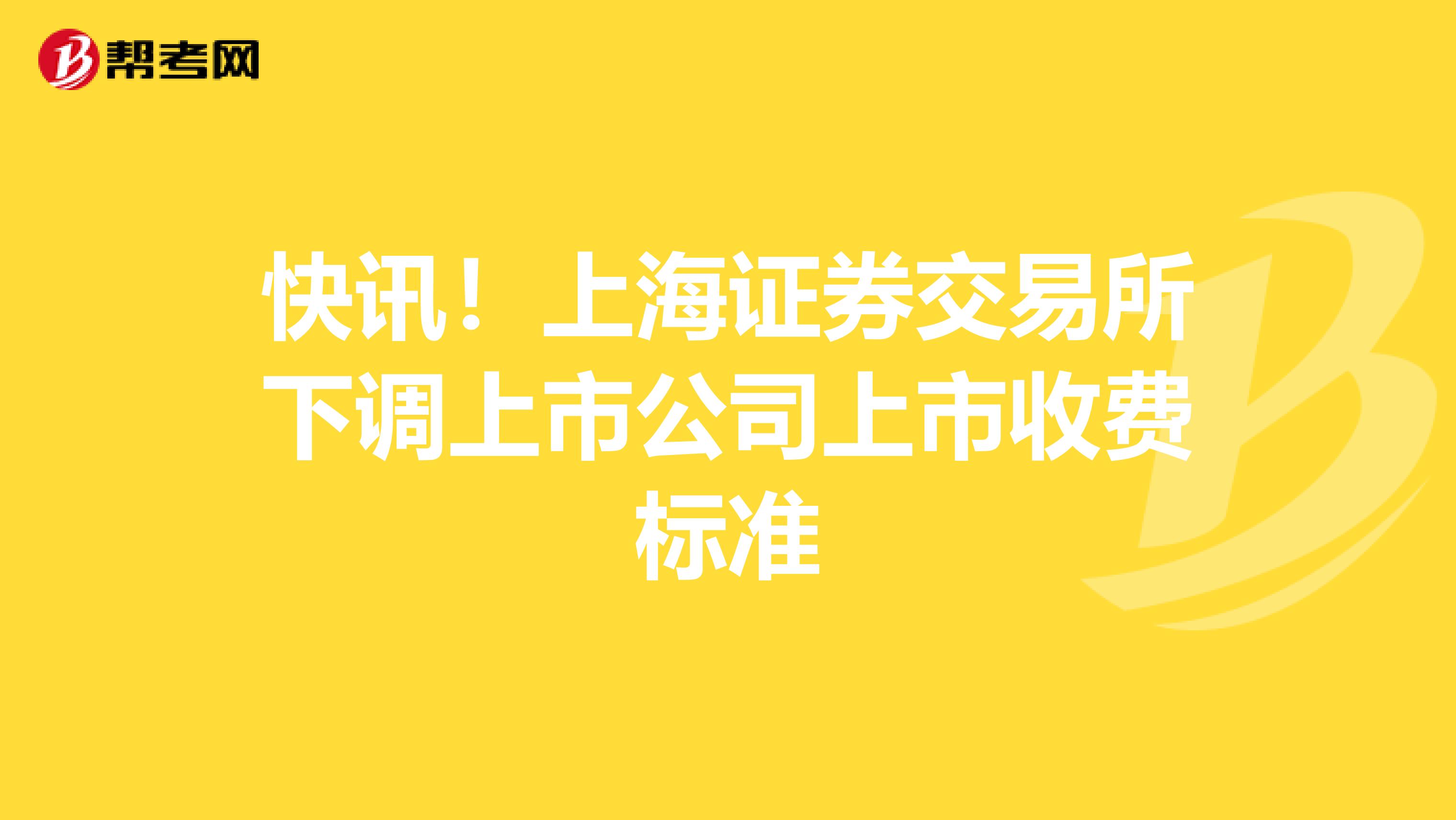 快讯！上海证券交易所下调上市公司上市收费标准