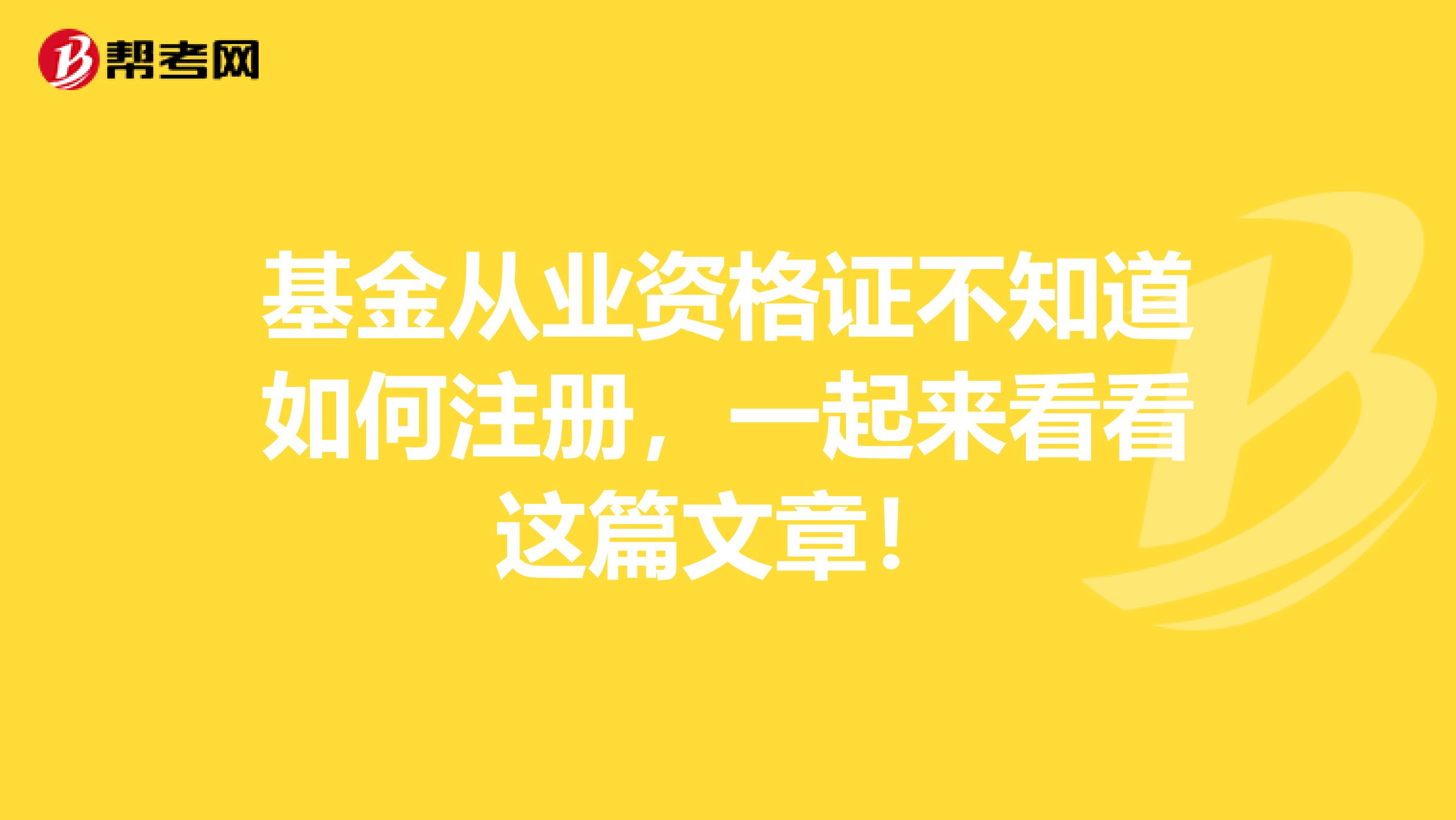 基金从业资格证不知道如何注册，一起来看看这篇文章！