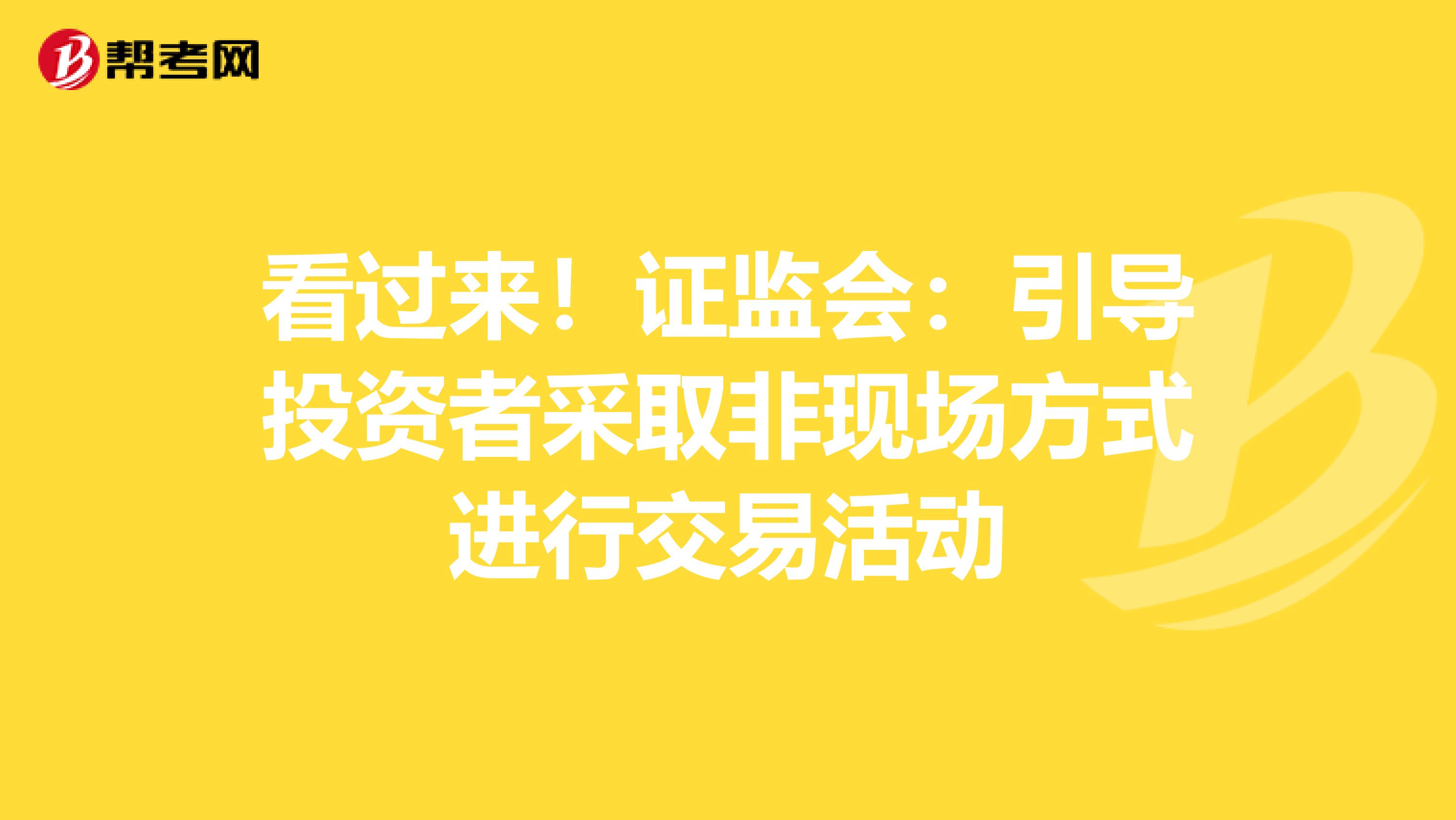 看过来！证监会：引导投资者采取非现场方式进行交易活动