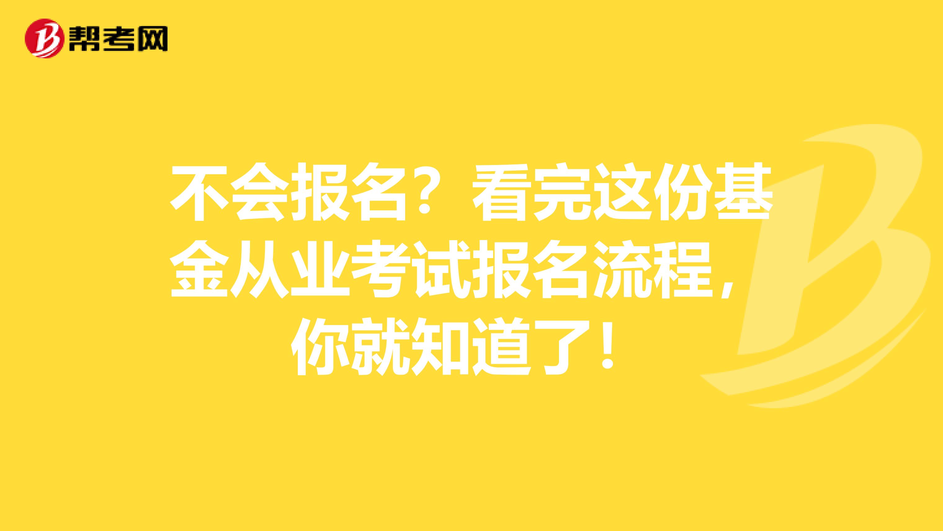 不会报名？看完这份基金从业考试报名流程，你就知道了！